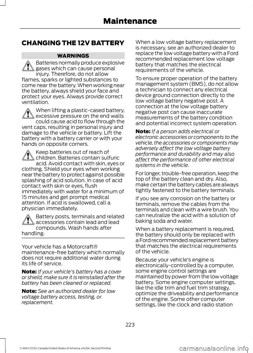 FORD C MAX 2015 Owners Manual CHANGING THE 12V BATTERY
WARNINGS
Batteries normally produce explosive
gases which can cause personal
injury. Therefore, do not allow
flames, sparks or lighted substances to
come near the battery. Whe FORD C MAX 2015 Owners Manual CHANGING THE 12V BATTERY
WARNINGS
Batteries normally produce explosive
gases which can cause personal
injury. Therefore, do not allow
flames, sparks or lighted substances to
come near the battery. Whe