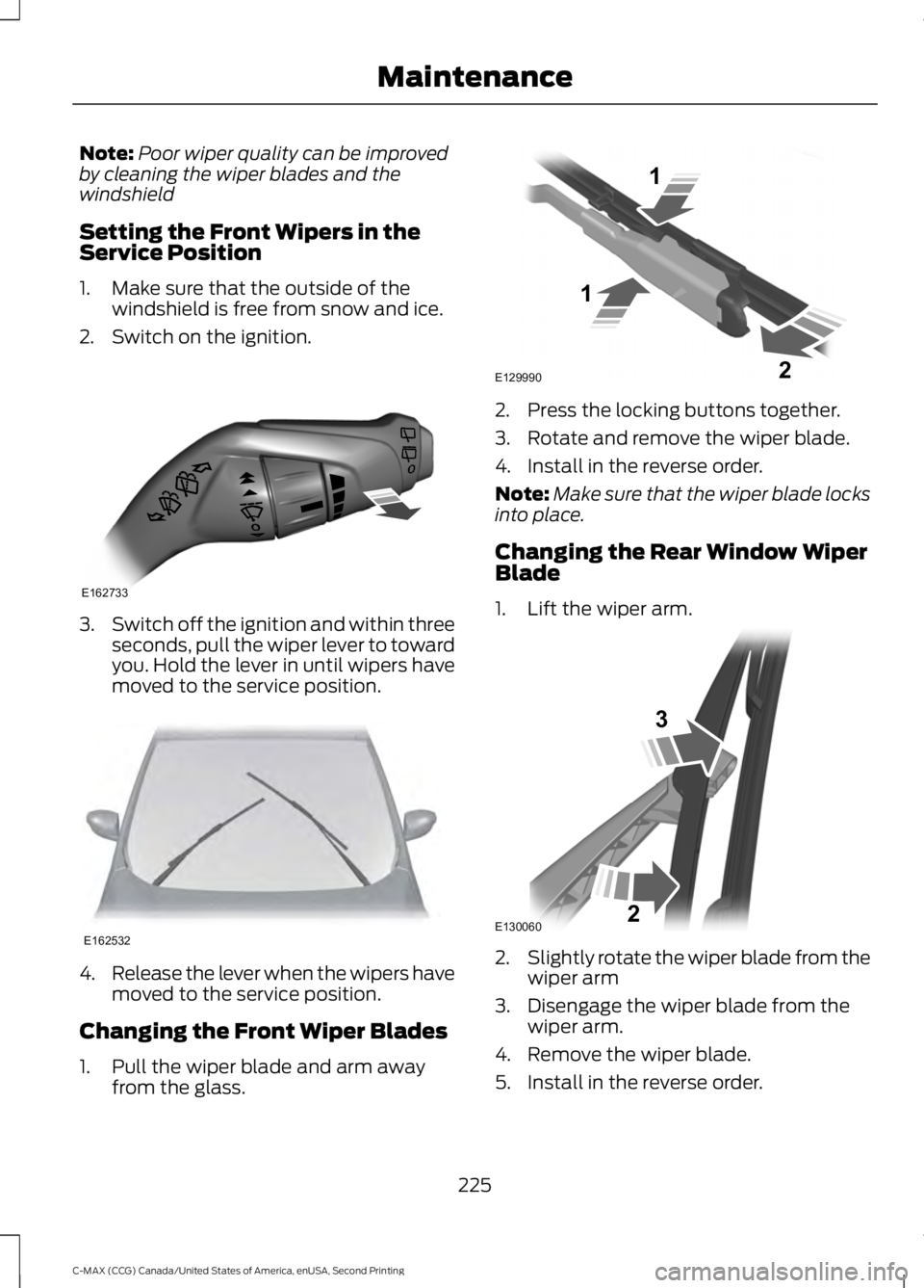 FORD C MAX 2015 Owners Manual Note:
Poor wiper quality can be improved
by cleaning the wiper blades and the
windshield
Setting the Front Wipers in the
Service Position
1. Make sure that the outside of the windshield is free from s FORD C MAX 2015 Owners Manual Note:
Poor wiper quality can be improved
by cleaning the wiper blades and the
windshield
Setting the Front Wipers in the
Service Position
1. Make sure that the outside of the windshield is free from s