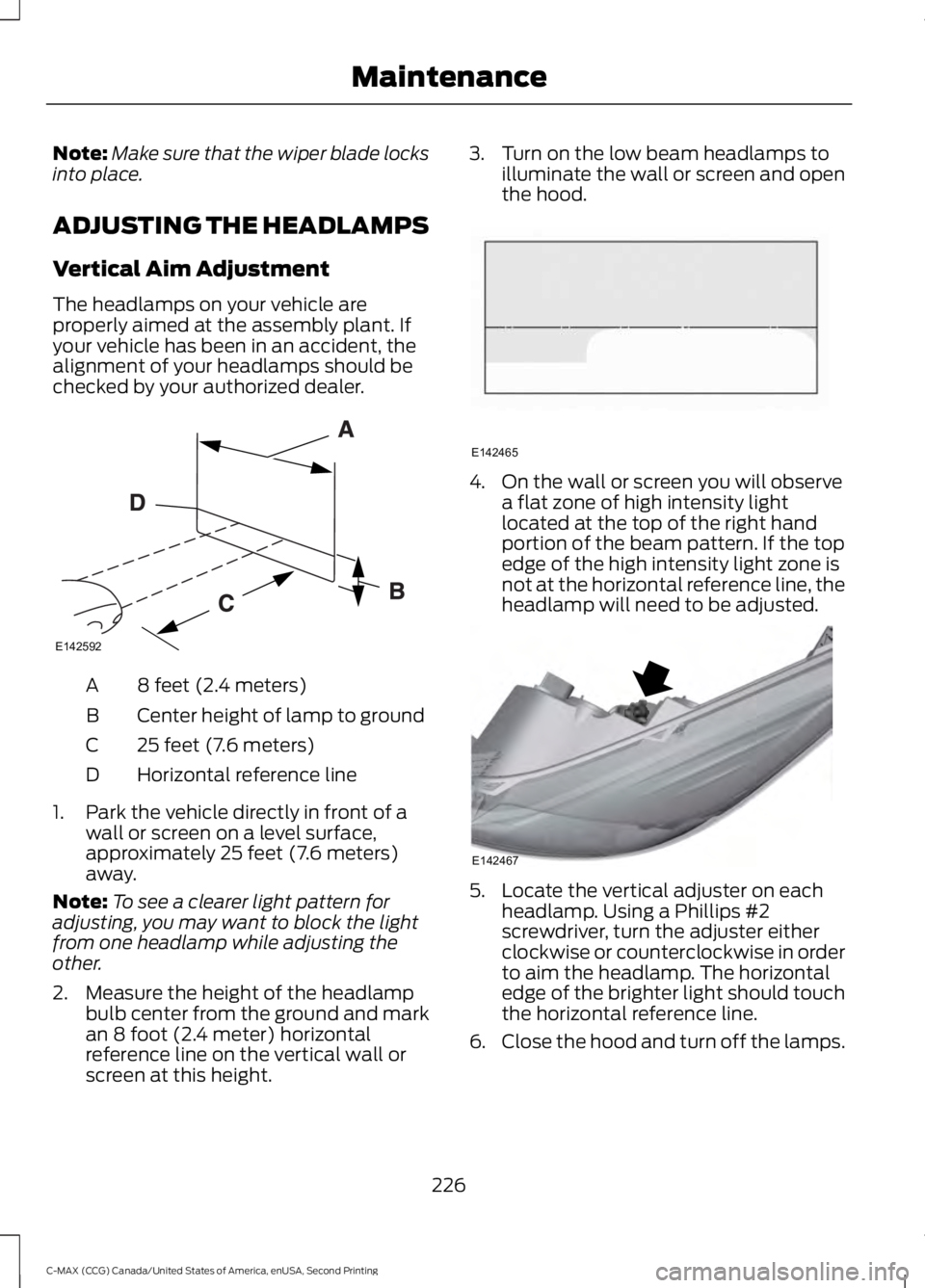 FORD C MAX 2015 Owners Manual Note:
Make sure that the wiper blade locks
into place.
ADJUSTING THE HEADLAMPS
Vertical Aim Adjustment
The headlamps on your vehicle are
properly aimed at the assembly plant. If
your vehicle has been FORD C MAX 2015 Owners Manual Note:
Make sure that the wiper blade locks
into place.
ADJUSTING THE HEADLAMPS
Vertical Aim Adjustment
The headlamps on your vehicle are
properly aimed at the assembly plant. If
your vehicle has been