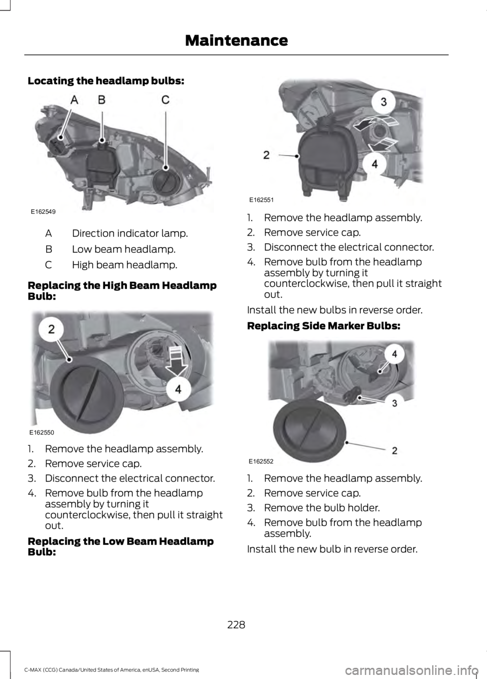 FORD C MAX 2015 Owners Manual Locating the headlamp bulbs:
Direction indicator lamp.
A
Low beam headlamp.
B
High beam headlamp.
C
Replacing the High Beam Headlamp
Bulb: 1. Remove the headlamp assembly.
2. Remove service cap.
3. Di FORD C MAX 2015 Owners Manual Locating the headlamp bulbs:
Direction indicator lamp.
A
Low beam headlamp.
B
High beam headlamp.
C
Replacing the High Beam Headlamp
Bulb: 1. Remove the headlamp assembly.
2. Remove service cap.
3. Di