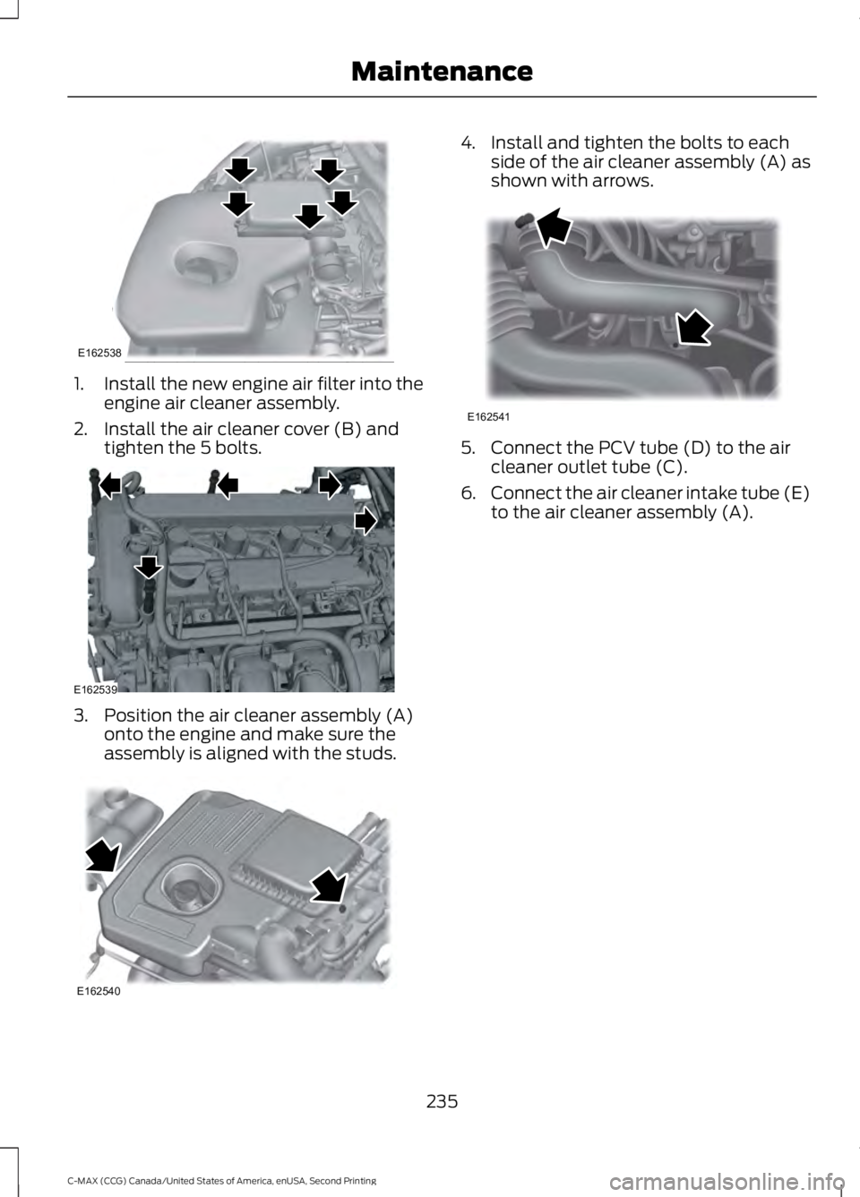 FORD C MAX 2015 Owners Manual 1.
Install the new engine air filter into the
engine air cleaner assembly.
2. Install the air cleaner cover (B) and tighten the 5 bolts. 3. Position the air cleaner assembly (A)
onto the engine and ma FORD C MAX 2015 Owners Manual 1.
Install the new engine air filter into the
engine air cleaner assembly.
2. Install the air cleaner cover (B) and tighten the 5 bolts. 3. Position the air cleaner assembly (A)
onto the engine and ma