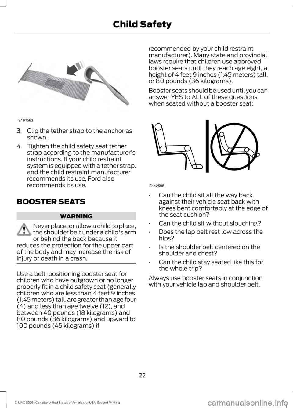 FORD C MAX 2015 User Guide 3. Clip the tether strap to the anchor as
shown.
4. Tighten the child safety seat tether strap according to the manufacturer's
instructions. If your child restraint
system is equipped with a tethe FORD C MAX 2015 User Guide 3. Clip the tether strap to the anchor as
shown.
4. Tighten the child safety seat tether strap according to the manufacturer's
instructions. If your child restraint
system is equipped with a tethe