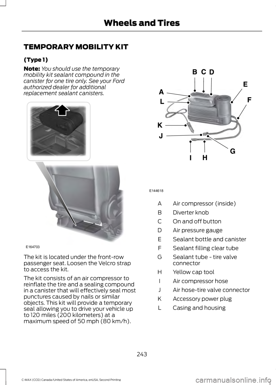 FORD C MAX 2015 Owners Manual TEMPORARY MOBILITY KIT
(Type 1)
Note:
You should use the temporary
mobility kit sealant compound in the
canister for one tire only. See your Ford
authorized dealer for additional
replacement sealant c FORD C MAX 2015 Owners Manual TEMPORARY MOBILITY KIT
(Type 1)
Note:
You should use the temporary
mobility kit sealant compound in the
canister for one tire only. See your Ford
authorized dealer for additional
replacement sealant c