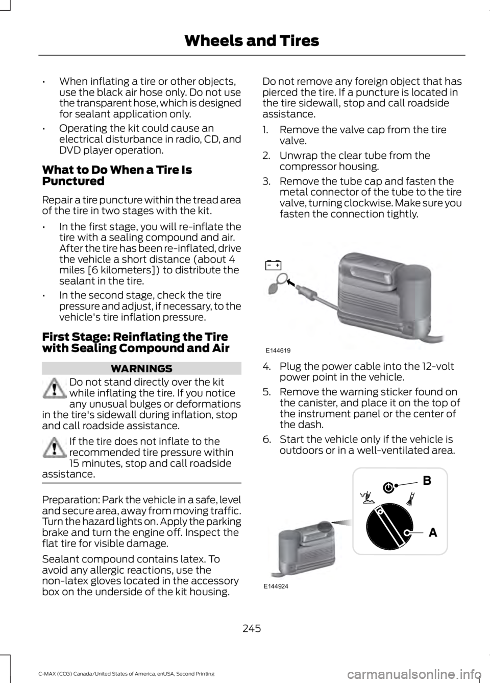 FORD C MAX 2015 Owners Guide •
When inflating a tire or other objects,
use the black air hose only. Do not use
the transparent hose, which is designed
for sealant application only.
• Operating the kit could cause an
electrica FORD C MAX 2015 Owners Guide •
When inflating a tire or other objects,
use the black air hose only. Do not use
the transparent hose, which is designed
for sealant application only.
• Operating the kit could cause an
electrica