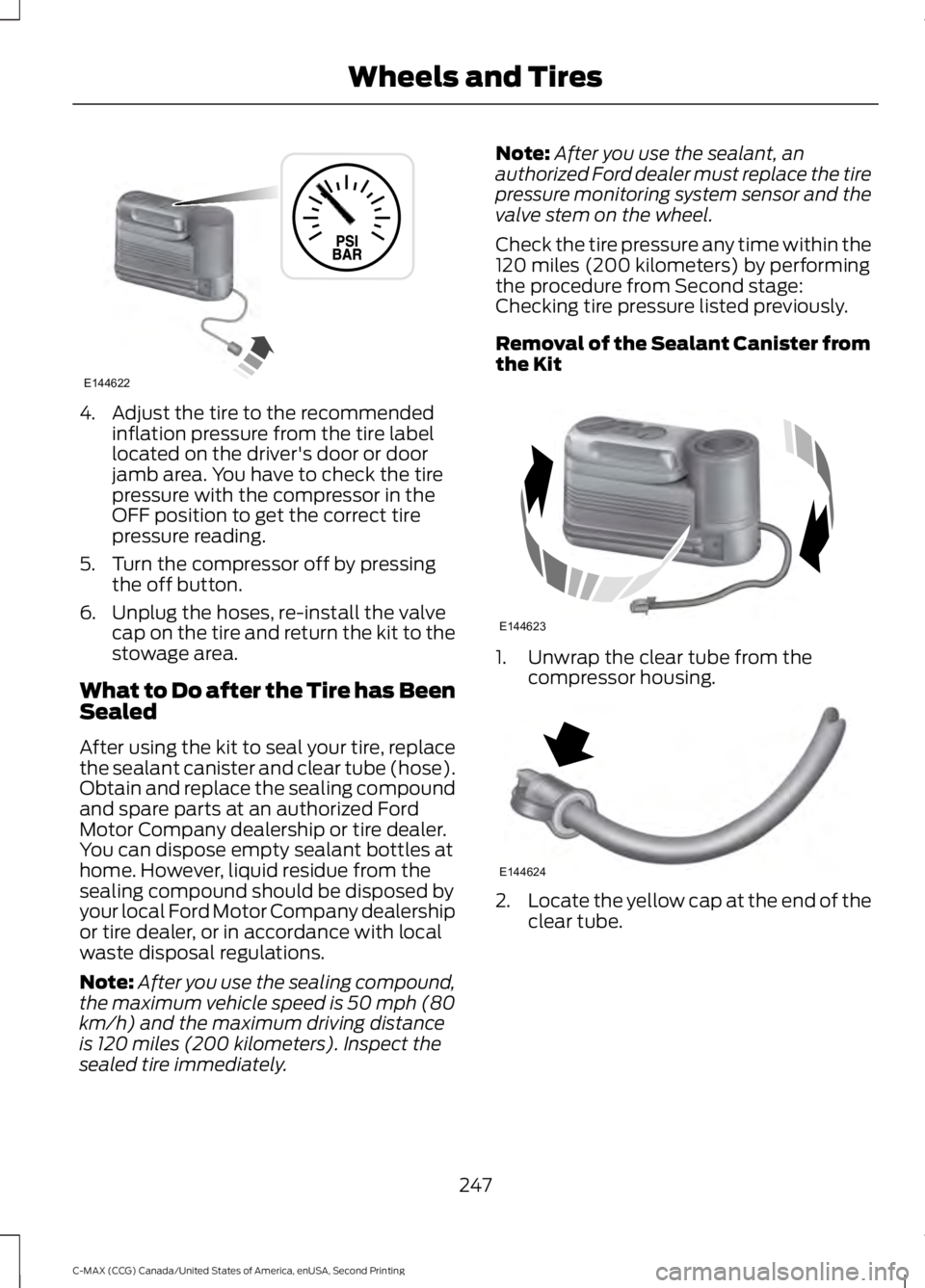 FORD C MAX 2015 Owners Manual 4. Adjust the tire to the recommended
inflation pressure from the tire label
located on the driver's door or door
jamb area. You have to check the tire
pressure with the compressor in the
OFF posi FORD C MAX 2015 Owners Manual 4. Adjust the tire to the recommended
inflation pressure from the tire label
located on the driver's door or door
jamb area. You have to check the tire
pressure with the compressor in the
OFF posi