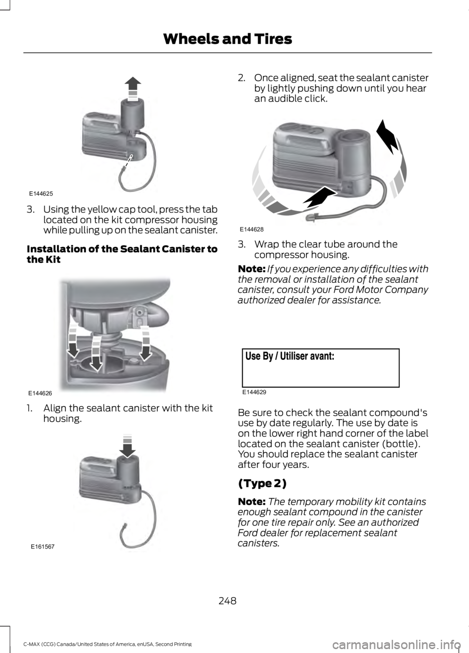 FORD C MAX 2015 Owners Manual 3.
Using the yellow cap tool, press the tab
located on the kit compressor housing
while pulling up on the sealant canister.
Installation of the Sealant Canister to
the Kit 1. Align the sealant caniste FORD C MAX 2015 Owners Manual 3.
Using the yellow cap tool, press the tab
located on the kit compressor housing
while pulling up on the sealant canister.
Installation of the Sealant Canister to
the Kit 1. Align the sealant caniste