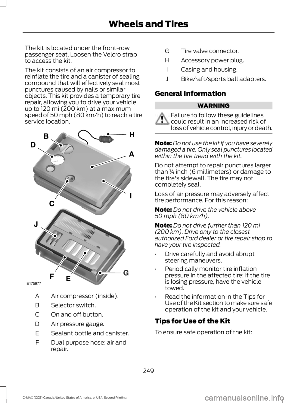 FORD C MAX 2015 Owners Manual The kit is located under the front-row
passenger seat. Loosen the Velcro strap
to access the kit.
The kit consists of an air compressor to
reinflate the tire and a canister of sealing
compound that wi FORD C MAX 2015 Owners Manual The kit is located under the front-row
passenger seat. Loosen the Velcro strap
to access the kit.
The kit consists of an air compressor to
reinflate the tire and a canister of sealing
compound that wi