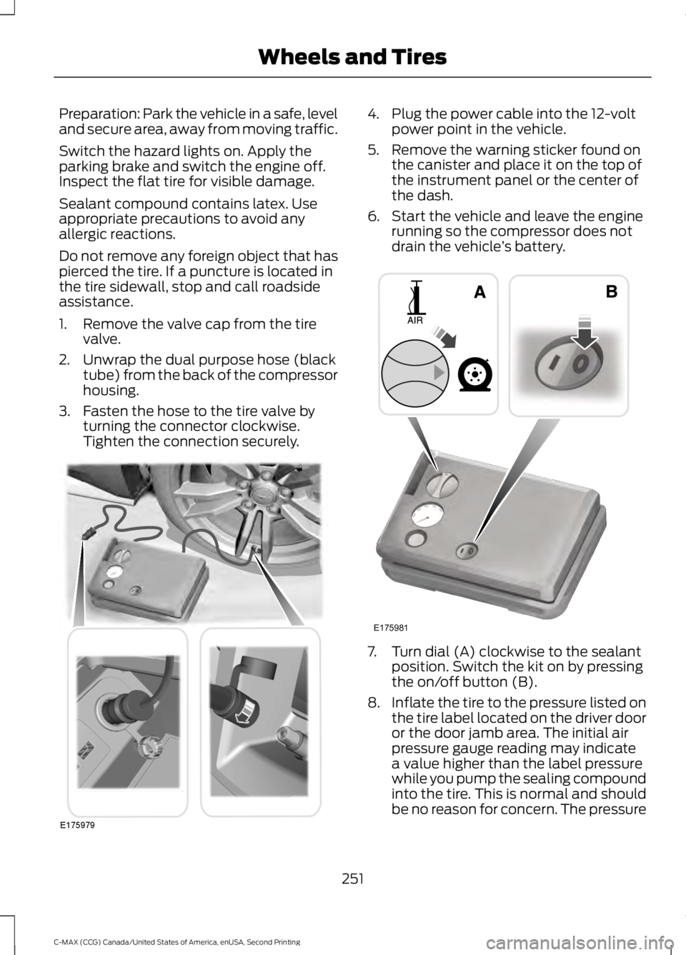 FORD C MAX 2015 Owners Manual Preparation: Park the vehicle in a safe, level
and secure area, away from moving traffic.
Switch the hazard lights on. Apply the
parking brake and switch the engine off.
Inspect the flat tire for visi FORD C MAX 2015 Owners Manual Preparation: Park the vehicle in a safe, level
and secure area, away from moving traffic.
Switch the hazard lights on. Apply the
parking brake and switch the engine off.
Inspect the flat tire for visi