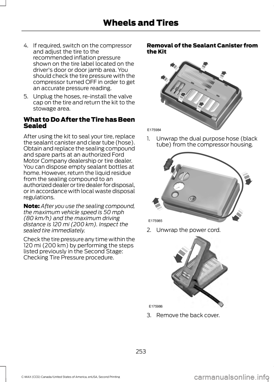 FORD C MAX 2015 Owners Manual 4. If required, switch on the compressor
and adjust the tire to the
recommended inflation pressure
shown on the tire label located on the
driver's door or door jamb area. You
should check the tire FORD C MAX 2015 Owners Manual 4. If required, switch on the compressor
and adjust the tire to the
recommended inflation pressure
shown on the tire label located on the
driver's door or door jamb area. You
should check the tire