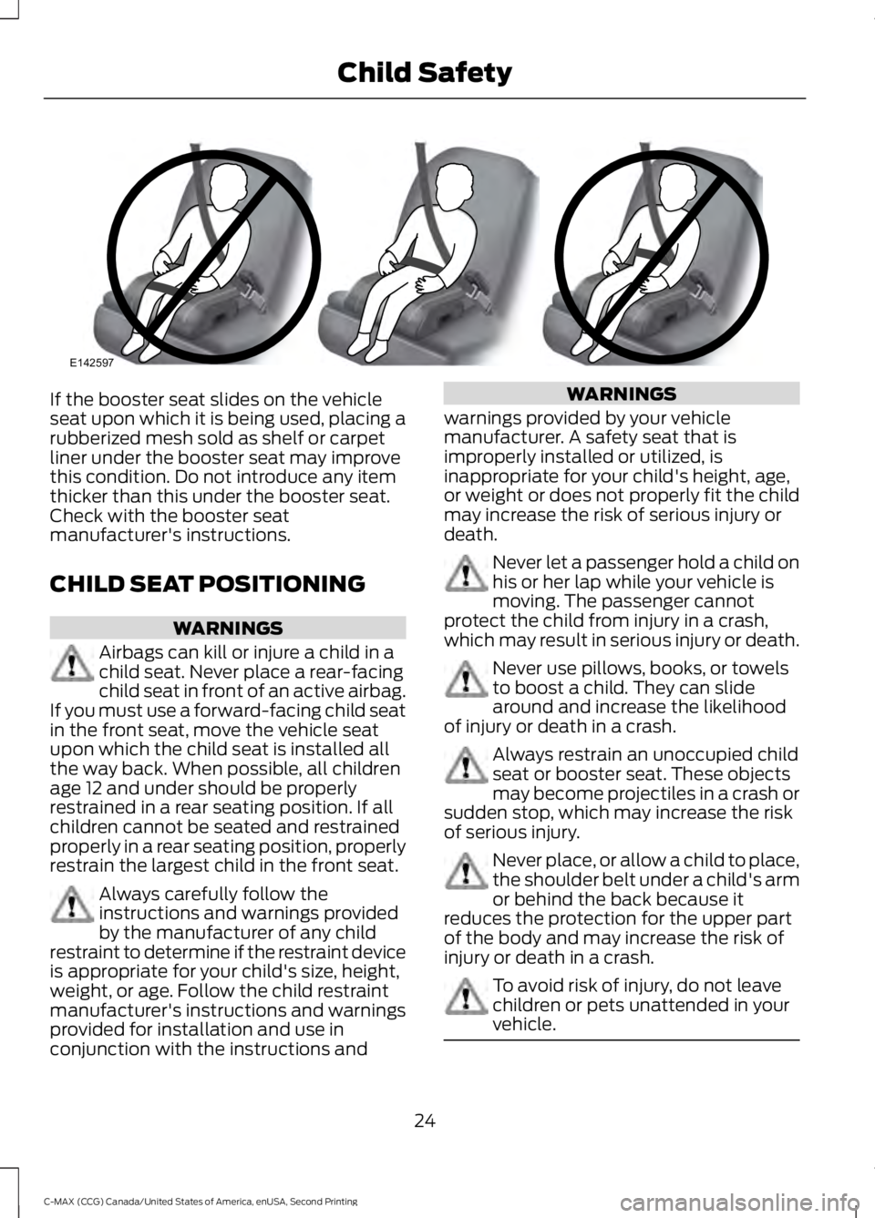 FORD C MAX 2015 Owners Manual If the booster seat slides on the vehicle
seat upon which it is being used, placing a
rubberized mesh sold as shelf or carpet
liner under the booster seat may improve
this condition. Do not introduce FORD C MAX 2015 Owners Manual If the booster seat slides on the vehicle
seat upon which it is being used, placing a
rubberized mesh sold as shelf or carpet
liner under the booster seat may improve
this condition. Do not introduce