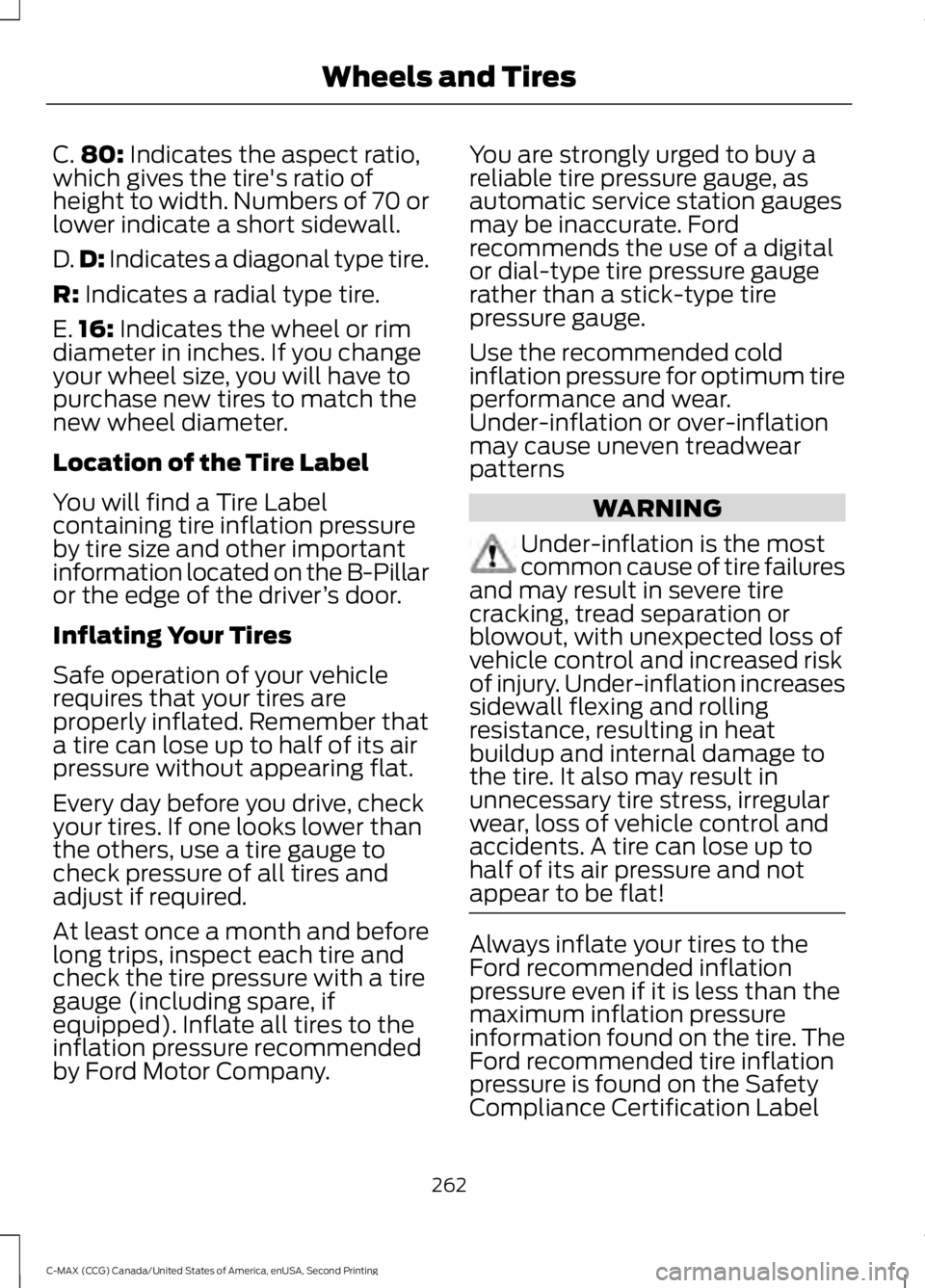 FORD C MAX 2015 Owners Manual C.
80: Indicates the aspect ratio,
which gives the tire's ratio of
height to width. Numbers of 70 or
lower indicate a short sidewall.
D. D:
Indicates a diagonal type tire.
R:
Indicates a radial FORD C MAX 2015 Owners Manual C.
80: Indicates the aspect ratio,
which gives the tire's ratio of
height to width. Numbers of 70 or
lower indicate a short sidewall.
D. D:
Indicates a diagonal type tire.
R:
Indicates a radial