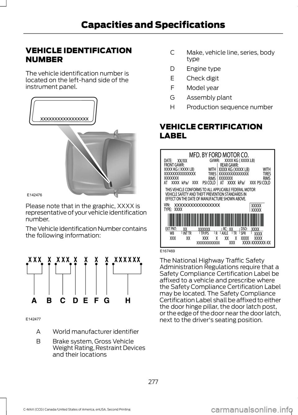 FORD C MAX 2015 Owners Guide VEHICLE IDENTIFICATION
NUMBER
The vehicle identification number is
located on the left-hand side of the
instrument panel.
Please note that in the graphic, XXXX is
representative of your vehicle identi FORD C MAX 2015 Owners Guide VEHICLE IDENTIFICATION
NUMBER
The vehicle identification number is
located on the left-hand side of the
instrument panel.
Please note that in the graphic, XXXX is
representative of your vehicle identi