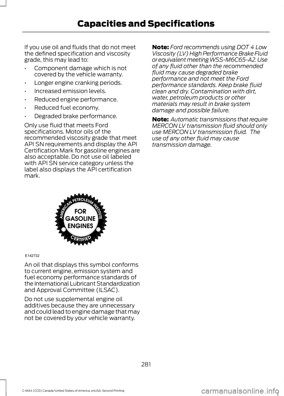 FORD C MAX 2015 Owners Manual If you use oil and fluids that do not meet
the defined specification and viscosity
grade, this may lead to:
•
Component damage which is not
covered by the vehicle warranty.
• Longer engine crankin FORD C MAX 2015 Owners Manual If you use oil and fluids that do not meet
the defined specification and viscosity
grade, this may lead to:
•
Component damage which is not
covered by the vehicle warranty.
• Longer engine crankin