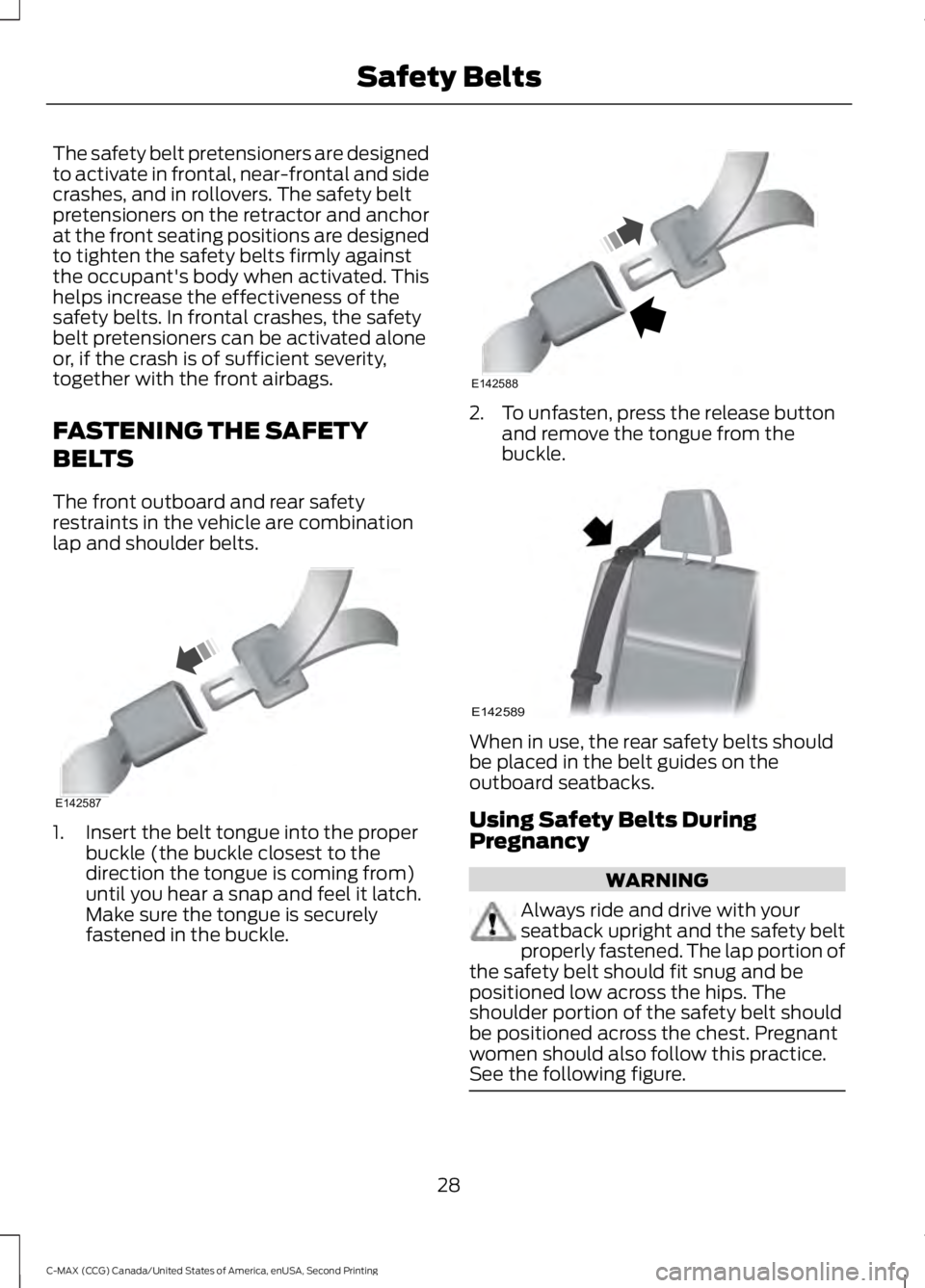 FORD C MAX 2015 User Guide The safety belt pretensioners are designed
to activate in frontal, near-frontal and side
crashes, and in rollovers. The safety belt
pretensioners on the retractor and anchor
at the front seating posit FORD C MAX 2015 User Guide The safety belt pretensioners are designed
to activate in frontal, near-frontal and side
crashes, and in rollovers. The safety belt
pretensioners on the retractor and anchor
at the front seating posit