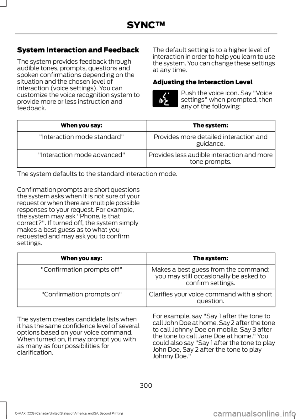 FORD C MAX 2015 Owners Manual System Interaction and Feedback
The system provides feedback through
audible tones, prompts, questions and
spoken confirmations depending on the
situation and the chosen level of
interaction (voice se FORD C MAX 2015 Owners Manual System Interaction and Feedback
The system provides feedback through
audible tones, prompts, questions and
spoken confirmations depending on the
situation and the chosen level of
interaction (voice se