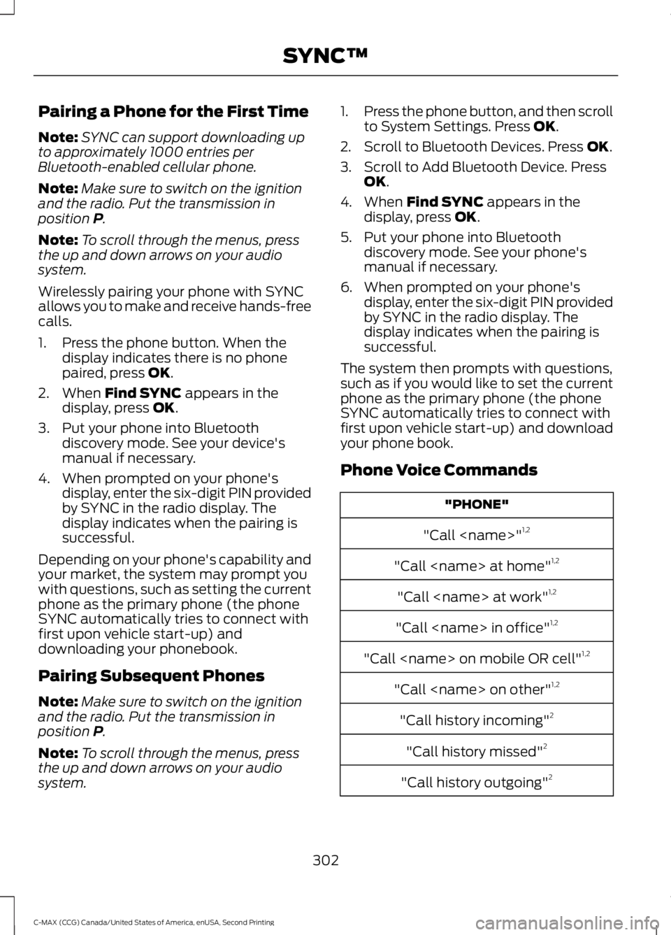 FORD C MAX 2015 Owners Manual Pairing a Phone for the First Time
Note:
SYNC can support downloading up
to approximately 1000 entries per
Bluetooth-enabled cellular phone.
Note: Make sure to switch on the ignition
and the radio. Pu FORD C MAX 2015 Owners Manual Pairing a Phone for the First Time
Note:
SYNC can support downloading up
to approximately 1000 entries per
Bluetooth-enabled cellular phone.
Note: Make sure to switch on the ignition
and the radio. Pu