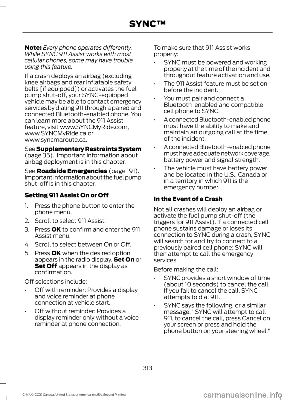 FORD C MAX 2015 Owners Manual Note:
Every phone operates differently.
While SYNC 911 Assist works with most
cellular phones, some may have trouble
using this feature.
If a crash deploys an airbag (excluding
knee airbags and rear i FORD C MAX 2015 Owners Manual Note:
Every phone operates differently.
While SYNC 911 Assist works with most
cellular phones, some may have trouble
using this feature.
If a crash deploys an airbag (excluding
knee airbags and rear i