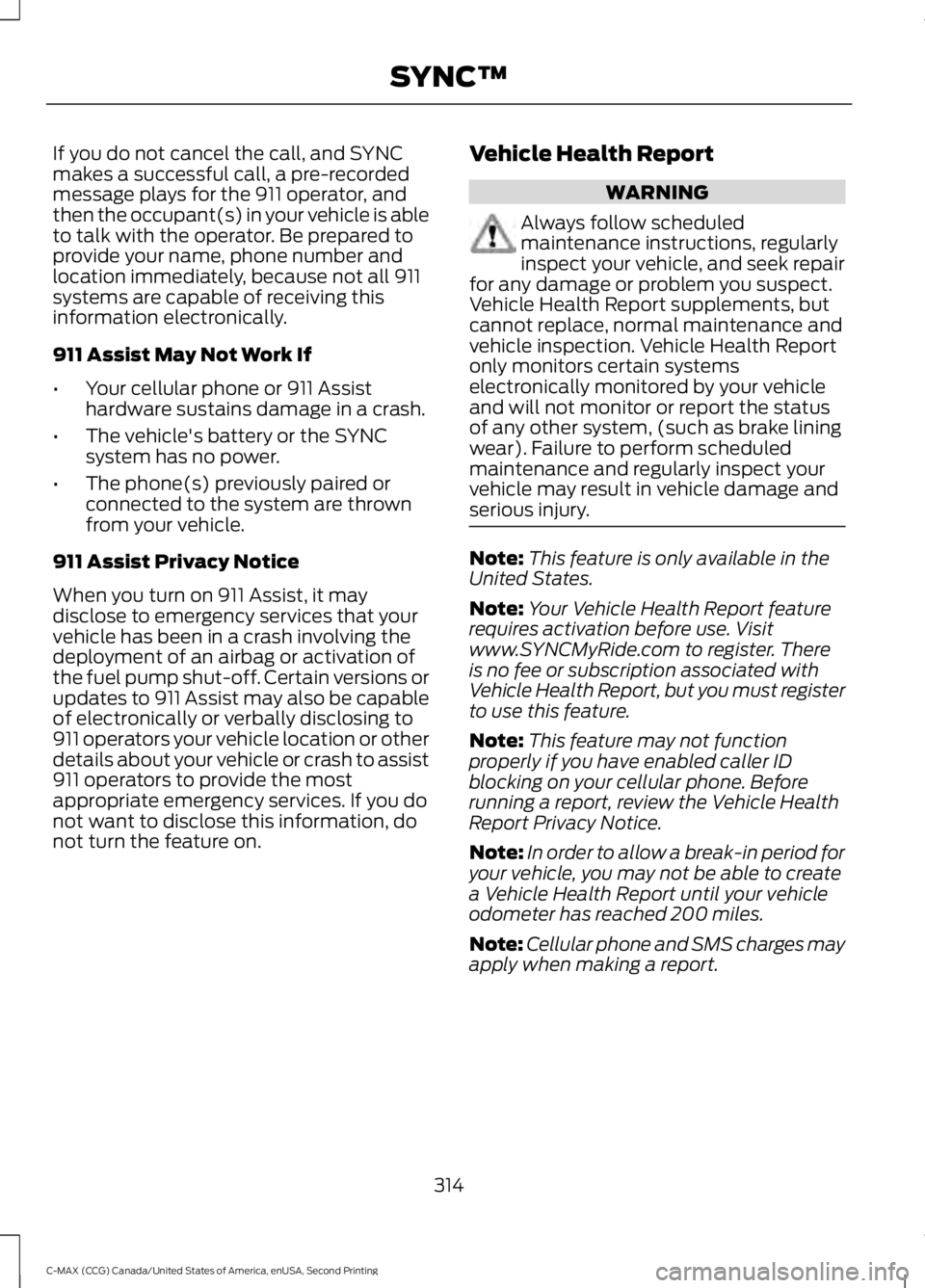 FORD C MAX 2015 Owners Manual If you do not cancel the call, and SYNC
makes a successful call, a pre-recorded
message plays for the 911 operator, and
then the occupant(s) in your vehicle is able
to talk with the operator. Be prepa FORD C MAX 2015 Owners Manual If you do not cancel the call, and SYNC
makes a successful call, a pre-recorded
message plays for the 911 operator, and
then the occupant(s) in your vehicle is able
to talk with the operator. Be prepa