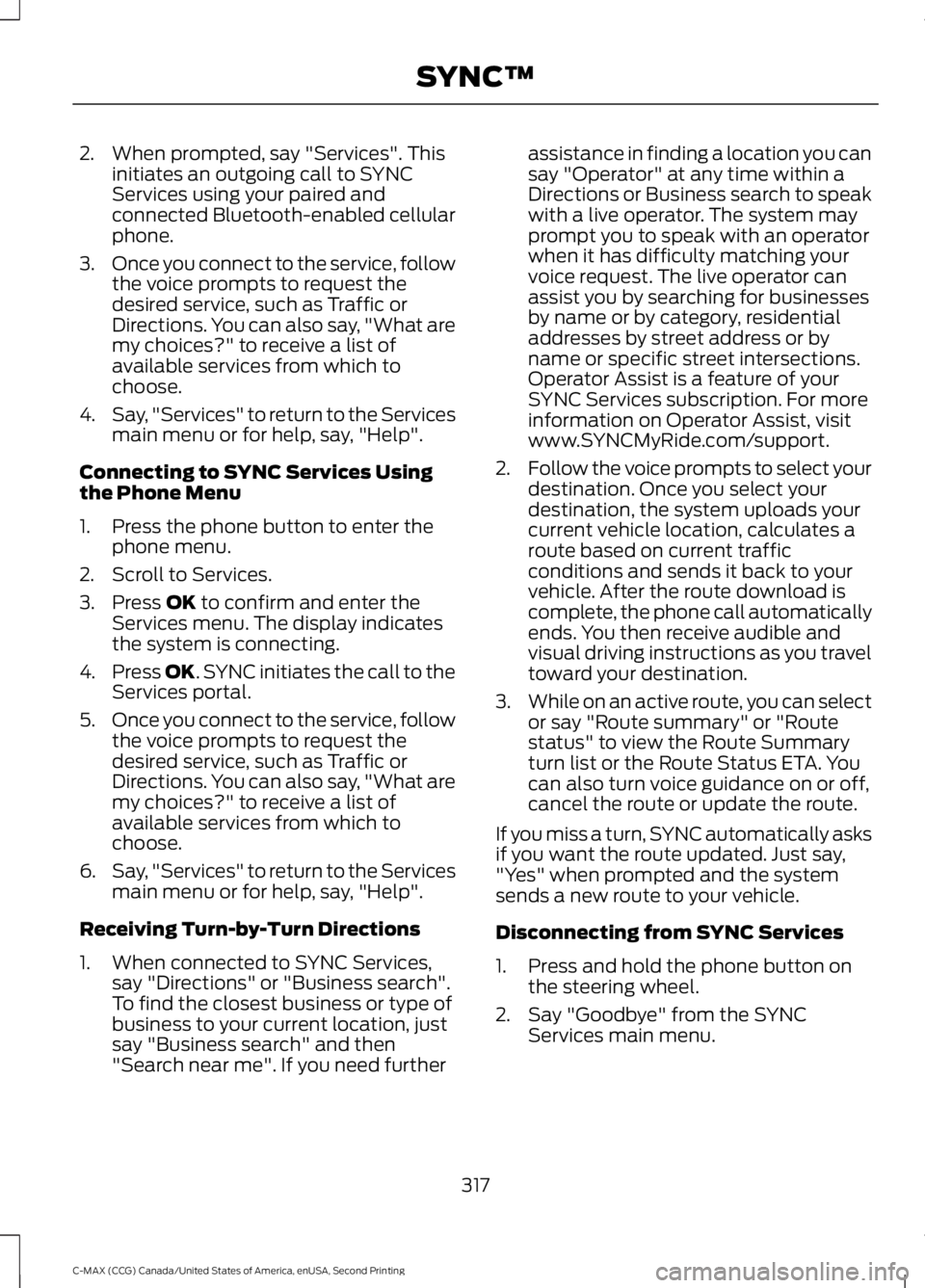 FORD C MAX 2015 Owners Manual 2. When prompted, say "Services". This
initiates an outgoing call to SYNC
Services using your paired and
connected Bluetooth-enabled cellular
phone.
3. Once you connect to the service, follow
FORD C MAX 2015 Owners Manual 2. When prompted, say "Services". This
initiates an outgoing call to SYNC
Services using your paired and
connected Bluetooth-enabled cellular
phone.
3. Once you connect to the service, follow
