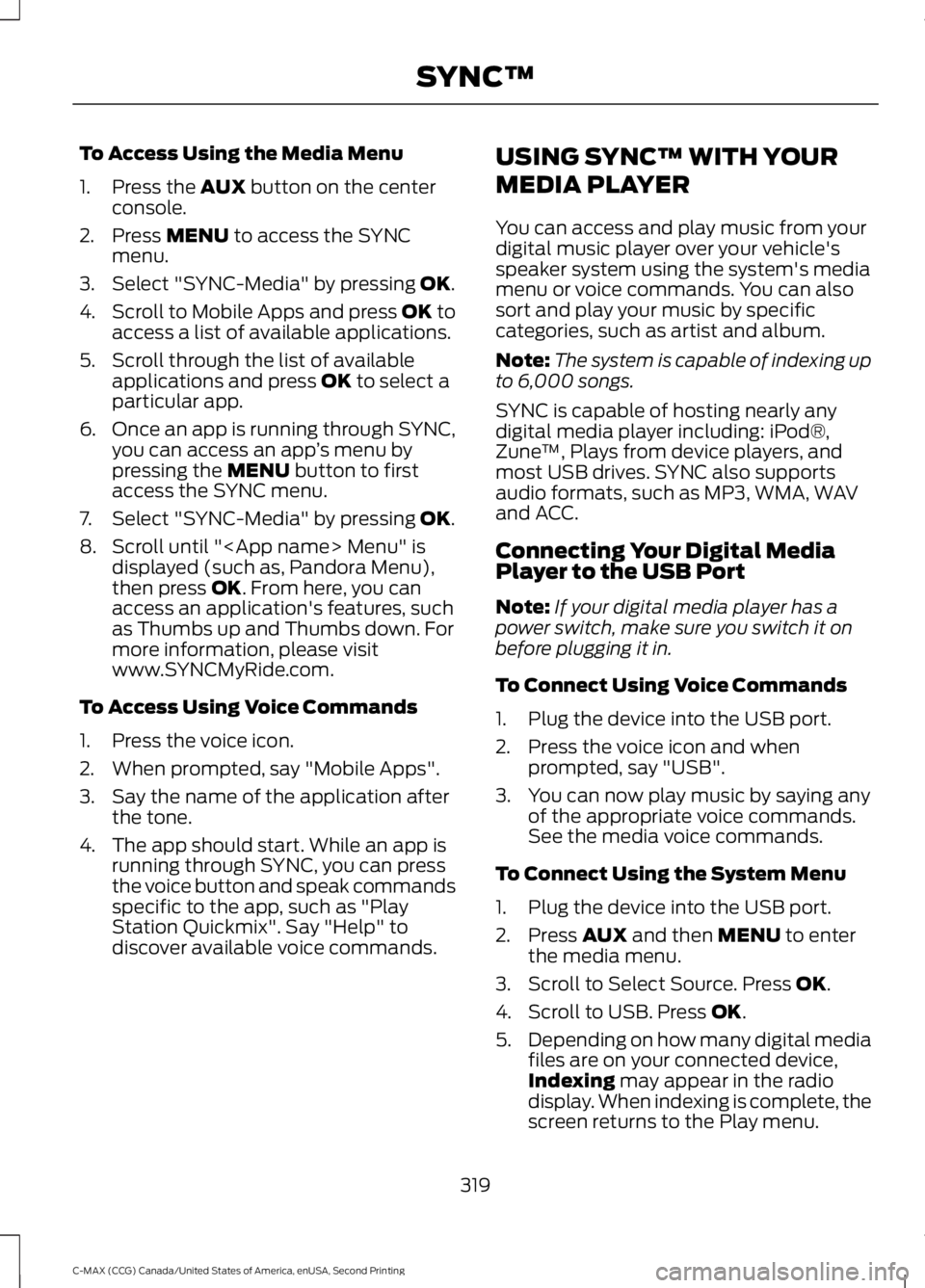 FORD C MAX 2015 Owners Manual To Access Using the Media Menu
1. Press the AUX button on the center
console.
2. Press
MENU to access the SYNC
menu.
3. Select "SYNC-Media" by pressing
OK.
4. Scroll to Mobile Apps and press FORD C MAX 2015 Owners Manual To Access Using the Media Menu
1. Press the AUX button on the center
console.
2. Press
MENU to access the SYNC
menu.
3. Select "SYNC-Media" by pressing
OK.
4. Scroll to Mobile Apps and press