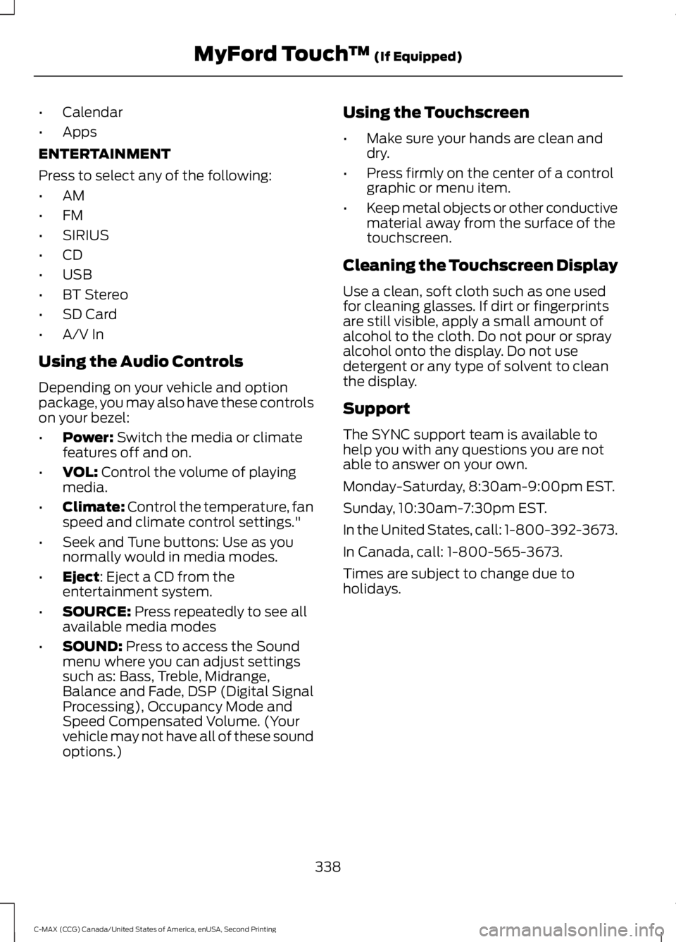 FORD C MAX 2015 Owners Manual •
Calendar
• Apps
ENTERTAINMENT
Press to select any of the following:
• AM
• FM
• SIRIUS
• CD
• USB
• BT Stereo
• SD Card
• A/V In
Using the Audio Controls
Depending on your vehicl FORD C MAX 2015 Owners Manual •
Calendar
• Apps
ENTERTAINMENT
Press to select any of the following:
• AM
• FM
• SIRIUS
• CD
• USB
• BT Stereo
• SD Card
• A/V In
Using the Audio Controls
Depending on your vehicl