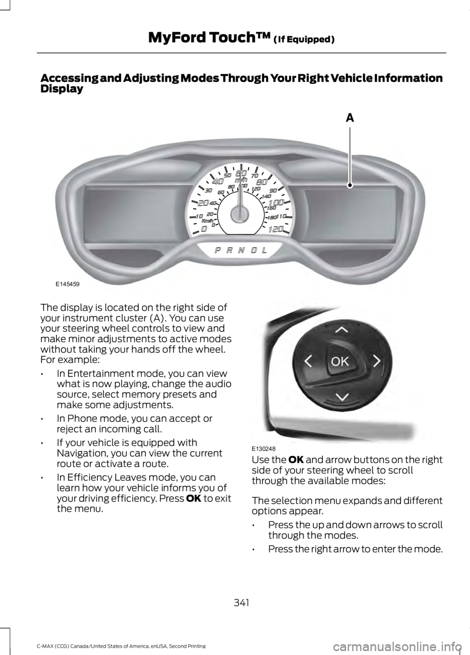 FORD C MAX 2015 Owners Manual Accessing and Adjusting Modes Through Your Right Vehicle Information
Display
The display is located on the right side of
your instrument cluster (A). You can use
your steering wheel controls to view a FORD C MAX 2015 Owners Manual Accessing and Adjusting Modes Through Your Right Vehicle Information
Display
The display is located on the right side of
your instrument cluster (A). You can use
your steering wheel controls to view a