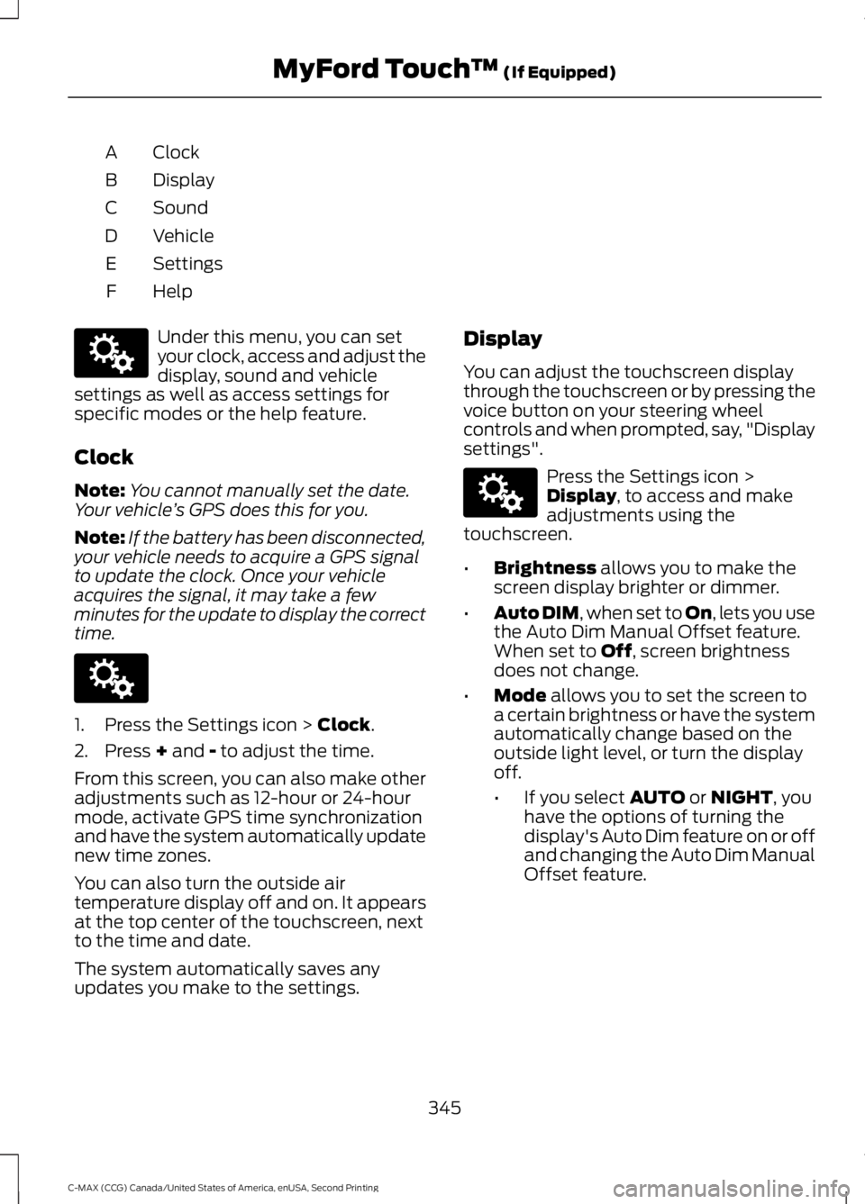 FORD C MAX 2015 Owners Manual Clock
A
Display
B
Sound
C
Vehicle
D
Settings
E
HelpF Under this menu, you can set
your clock, access and adjust the
display, sound and vehicle
settings as well as access settings for
specific modes or FORD C MAX 2015 Owners Manual Clock
A
Display
B
Sound
C
Vehicle
D
Settings
E
HelpF Under this menu, you can set
your clock, access and adjust the
display, sound and vehicle
settings as well as access settings for
specific modes or