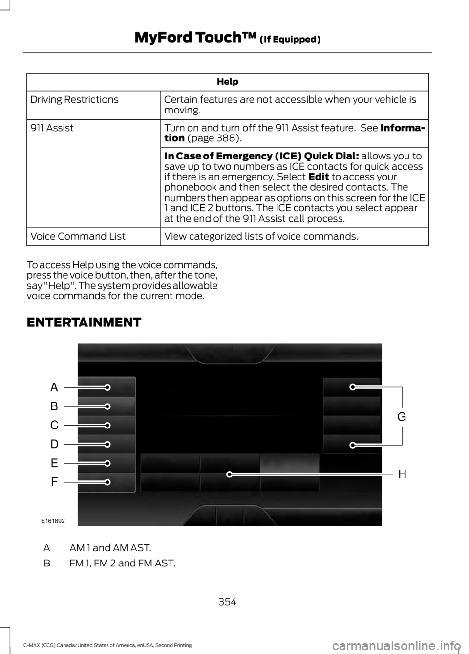 FORD C MAX 2015 Owners Manual Help
Certain features are not accessible when your vehicle is
moving.
Driving Restrictions
Turn on and turn off the 911 Assist feature. See Informa-
tion (page 388).
911 Assist
In Case of Emergency ( FORD C MAX 2015 Owners Manual Help
Certain features are not accessible when your vehicle is
moving.
Driving Restrictions
Turn on and turn off the 911 Assist feature. See Informa-
tion (page 388).
911 Assist
In Case of Emergency (