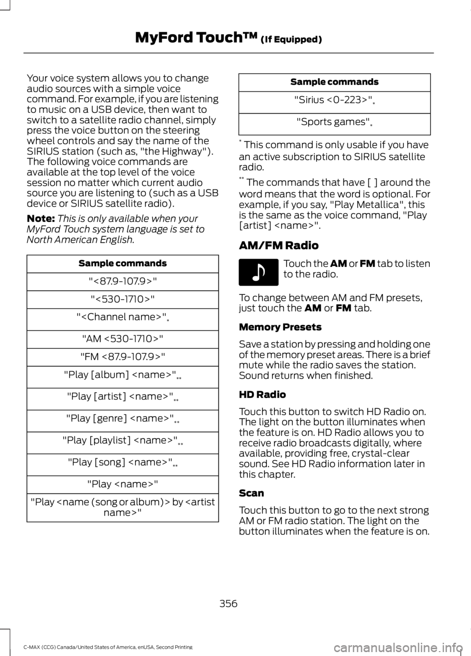 FORD C MAX 2015 Owners Manual Your voice system allows you to change
audio sources with a simple voice
command. For example, if you are listening
to music on a USB device, then want to
switch to a satellite radio channel, simply
p FORD C MAX 2015 Owners Manual Your voice system allows you to change
audio sources with a simple voice
command. For example, if you are listening
to music on a USB device, then want to
switch to a satellite radio channel, simply
p