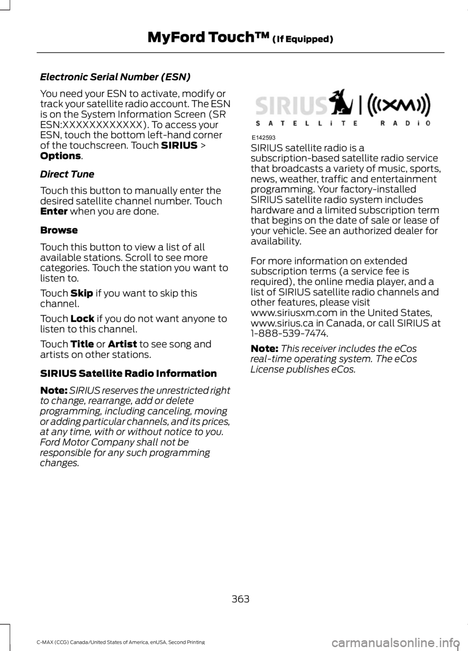 FORD C MAX 2015 Workshop Manual Electronic Serial Number (ESN)
You need your ESN to activate, modify or
track your satellite radio account. The ESN
is on the System Information Screen (SR
ESN:XXXXXXXXXXXX). To access your
ESN, touch FORD C MAX 2015 Workshop Manual Electronic Serial Number (ESN)
You need your ESN to activate, modify or
track your satellite radio account. The ESN
is on the System Information Screen (SR
ESN:XXXXXXXXXXXX). To access your
ESN, touch