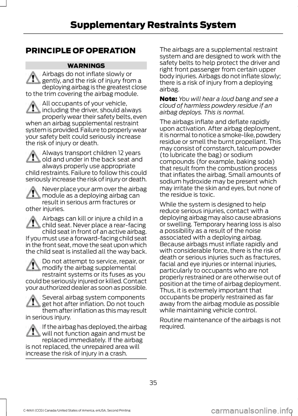 FORD C MAX 2015 Owners Manual PRINCIPLE OF OPERATION
WARNINGS
Airbags do not inflate slowly or
gently, and the risk of injury from a
deploying airbag is the greatest close
to the trim covering the airbag module. All occupants of y FORD C MAX 2015 Owners Manual PRINCIPLE OF OPERATION
WARNINGS
Airbags do not inflate slowly or
gently, and the risk of injury from a
deploying airbag is the greatest close
to the trim covering the airbag module. All occupants of y