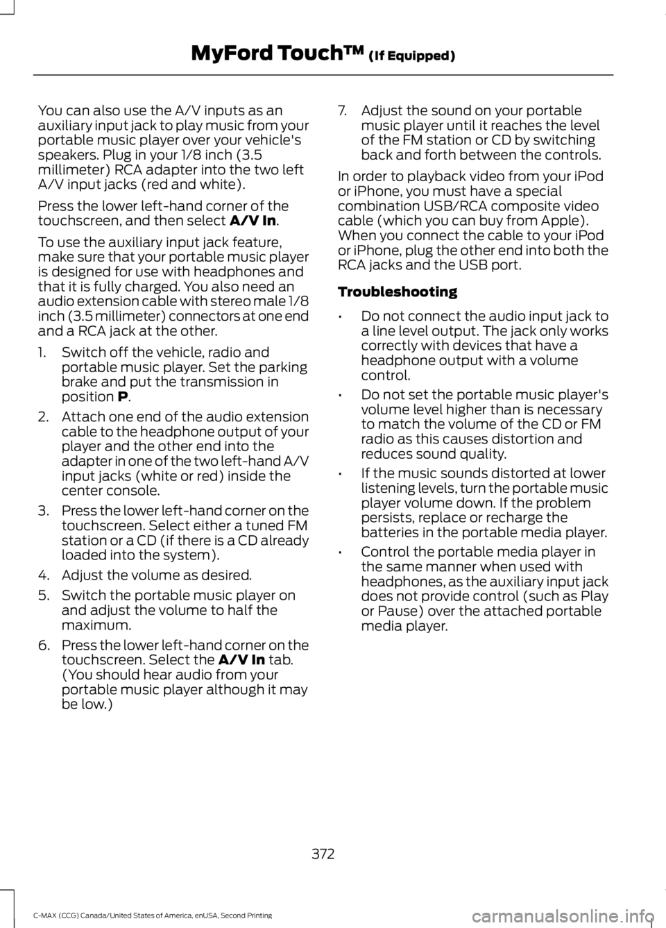 FORD C MAX 2015 Owners Manual You can also use the A/V inputs as an
auxiliary input jack to play music from your
portable music player over your vehicle's
speakers. Plug in your 1/8 inch (3.5
millimeter) RCA adapter into the t FORD C MAX 2015 Owners Manual You can also use the A/V inputs as an
auxiliary input jack to play music from your
portable music player over your vehicle's
speakers. Plug in your 1/8 inch (3.5
millimeter) RCA adapter into the t