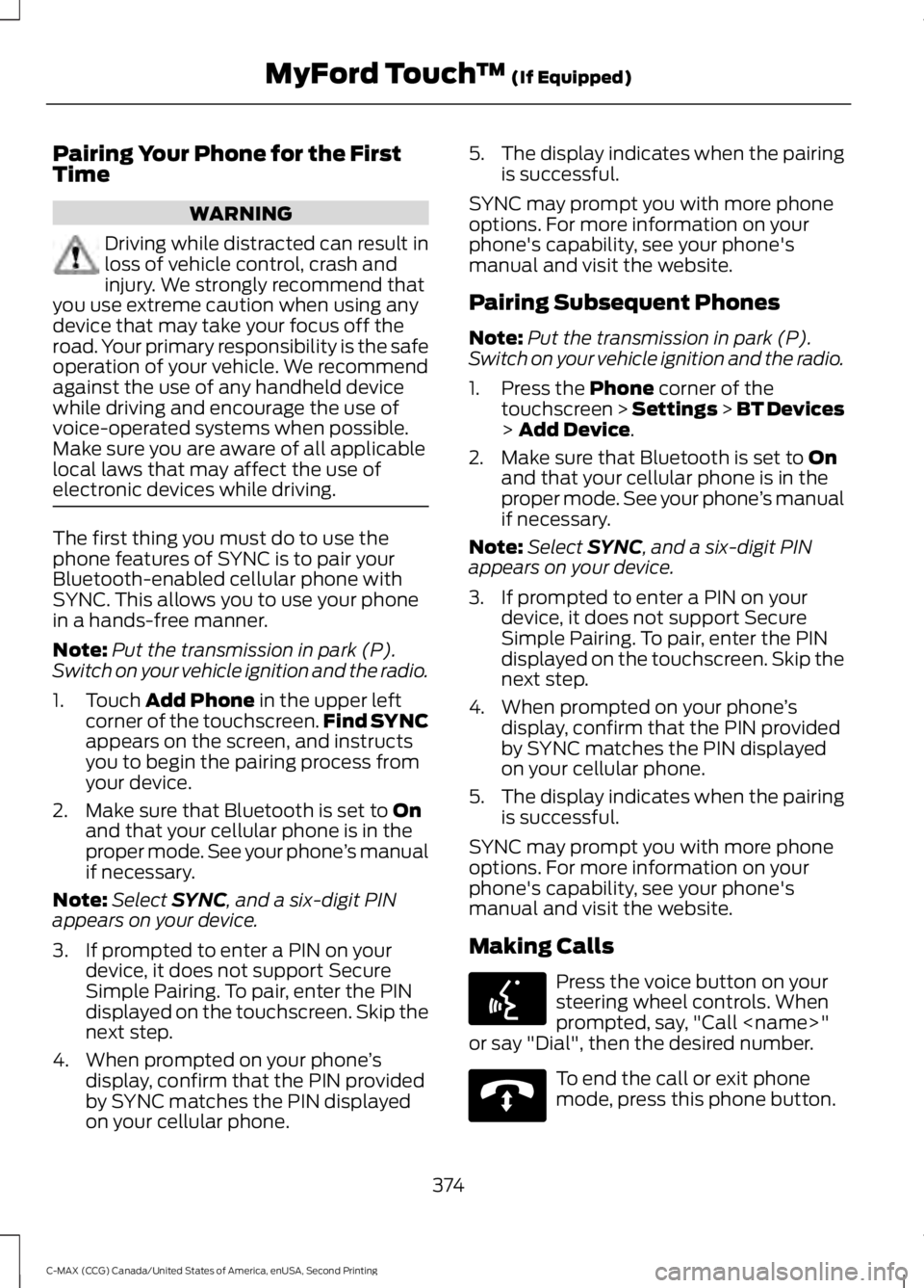 FORD C MAX 2015 Owners Manual Pairing Your Phone for the First
Time
WARNING
Driving while distracted can result in
loss of vehicle control, crash and
injury. We strongly recommend that
you use extreme caution when using any
device FORD C MAX 2015 Owners Manual Pairing Your Phone for the First
Time
WARNING
Driving while distracted can result in
loss of vehicle control, crash and
injury. We strongly recommend that
you use extreme caution when using any
device