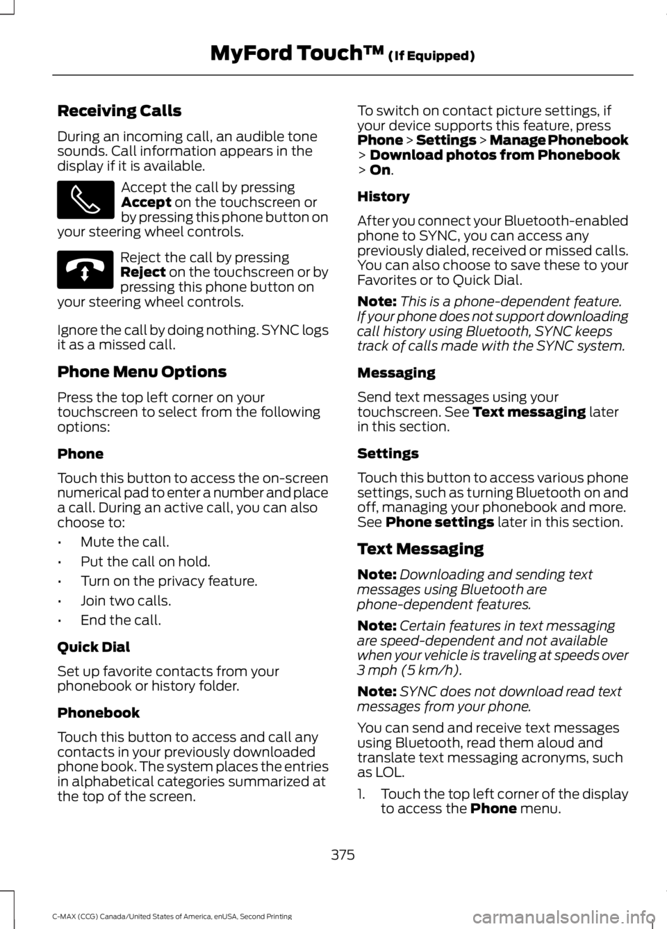 FORD C MAX 2015 Owners Manual Receiving Calls
During an incoming call, an audible tone
sounds. Call information appears in the
display if it is available.
Accept the call by pressing
Accept on the touchscreen or
by pressing this p FORD C MAX 2015 Owners Manual Receiving Calls
During an incoming call, an audible tone
sounds. Call information appears in the
display if it is available.
Accept the call by pressing
Accept on the touchscreen or
by pressing this p