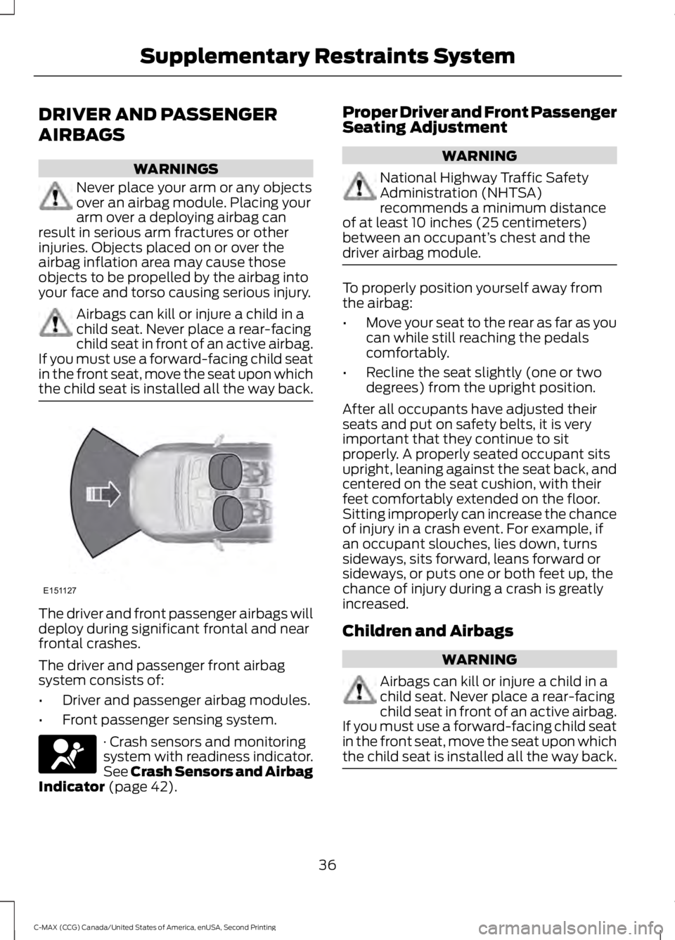 FORD C MAX 2015 Owners Manual DRIVER AND PASSENGER
AIRBAGS
WARNINGS
Never place your arm or any objects
over an airbag module. Placing your
arm over a deploying airbag can
result in serious arm fractures or other
injuries. Objects FORD C MAX 2015 Owners Manual DRIVER AND PASSENGER
AIRBAGS
WARNINGS
Never place your arm or any objects
over an airbag module. Placing your
arm over a deploying airbag can
result in serious arm fractures or other
injuries. Objects