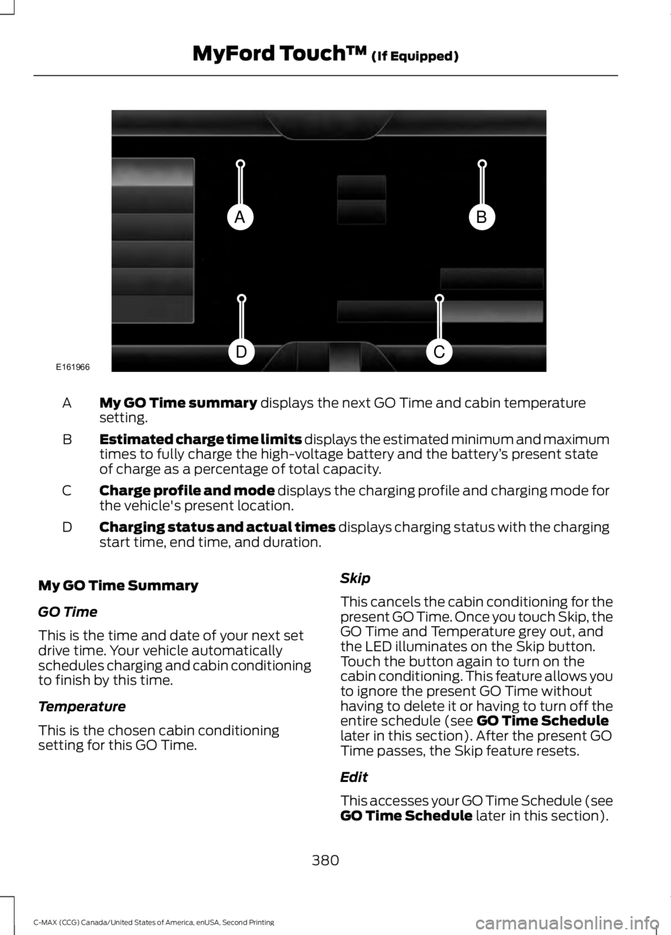 FORD C MAX 2015 Owners Manual My GO Time summary displays the next GO Time and cabin temperature
setting.
A
Estimated charge time limits displays the estimated minimum and maximum
times to fully charge the high-voltage battery and FORD C MAX 2015 Owners Manual My GO Time summary displays the next GO Time and cabin temperature
setting.
A
Estimated charge time limits displays the estimated minimum and maximum
times to fully charge the high-voltage battery and