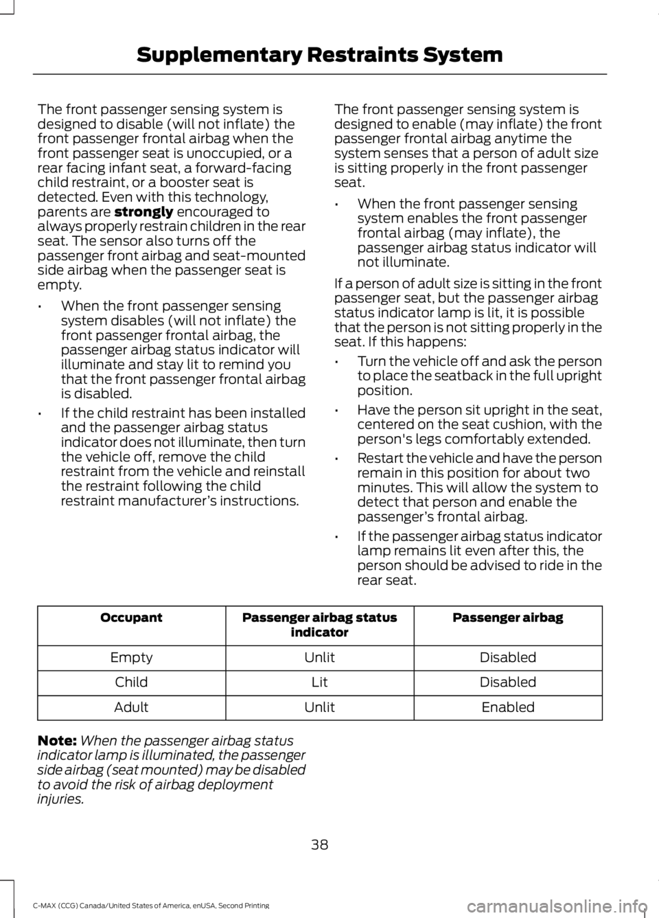 FORD C MAX 2015 Owners Manual The front passenger sensing system is
designed to disable (will not inflate) the
front passenger frontal airbag when the
front passenger seat is unoccupied, or a
rear facing infant seat, a forward-fac FORD C MAX 2015 Owners Manual The front passenger sensing system is
designed to disable (will not inflate) the
front passenger frontal airbag when the
front passenger seat is unoccupied, or a
rear facing infant seat, a forward-fac