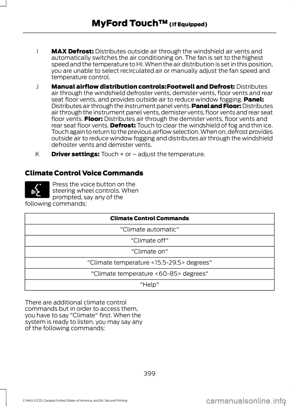 FORD C MAX 2015 Owners Manual MAX Defrost: Distributes outside air through the windshield air vents and
automatically switches the air conditioning on. The fan is set to the highest
speed and the temperature to HI. When the air di FORD C MAX 2015 Owners Manual MAX Defrost: Distributes outside air through the windshield air vents and
automatically switches the air conditioning on. The fan is set to the highest
speed and the temperature to HI. When the air di