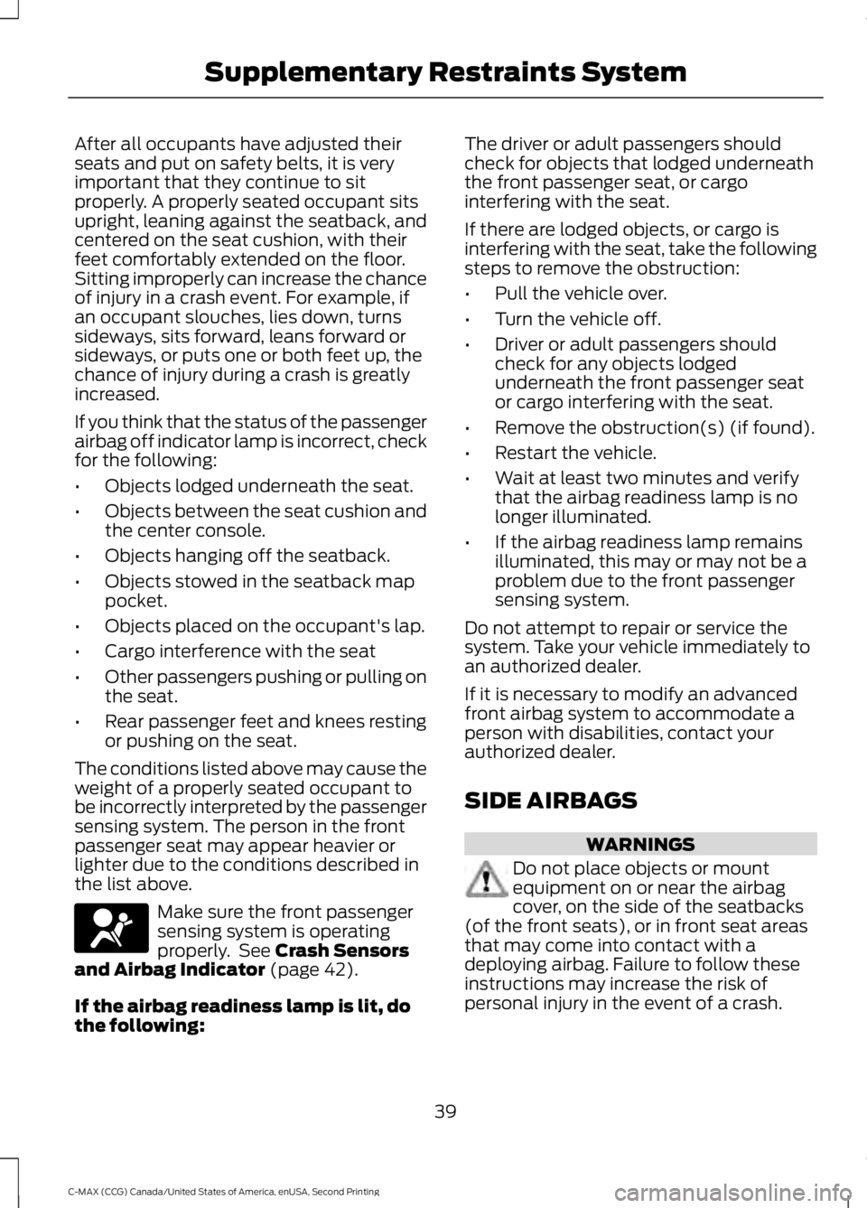 FORD C MAX 2015 Owners Manual After all occupants have adjusted their
seats and put on safety belts, it is very
important that they continue to sit
properly. A properly seated occupant sits
upright, leaning against the seatback, a FORD C MAX 2015 Owners Manual After all occupants have adjusted their
seats and put on safety belts, it is very
important that they continue to sit
properly. A properly seated occupant sits
upright, leaning against the seatback, a