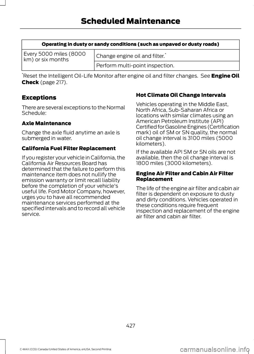 FORD C MAX 2015 Owners Guide Operating in dusty or sandy conditions (such as unpaved or dusty roads)
Change engine oil and filter. *
Every 5000 miles (8000
km) or six months
Perform multi-point inspection.
* Reset the Intelligent FORD C MAX 2015 Owners Guide Operating in dusty or sandy conditions (such as unpaved or dusty roads)
Change engine oil and filter. *
Every 5000 miles (8000
km) or six months
Perform multi-point inspection.
* Reset the Intelligent