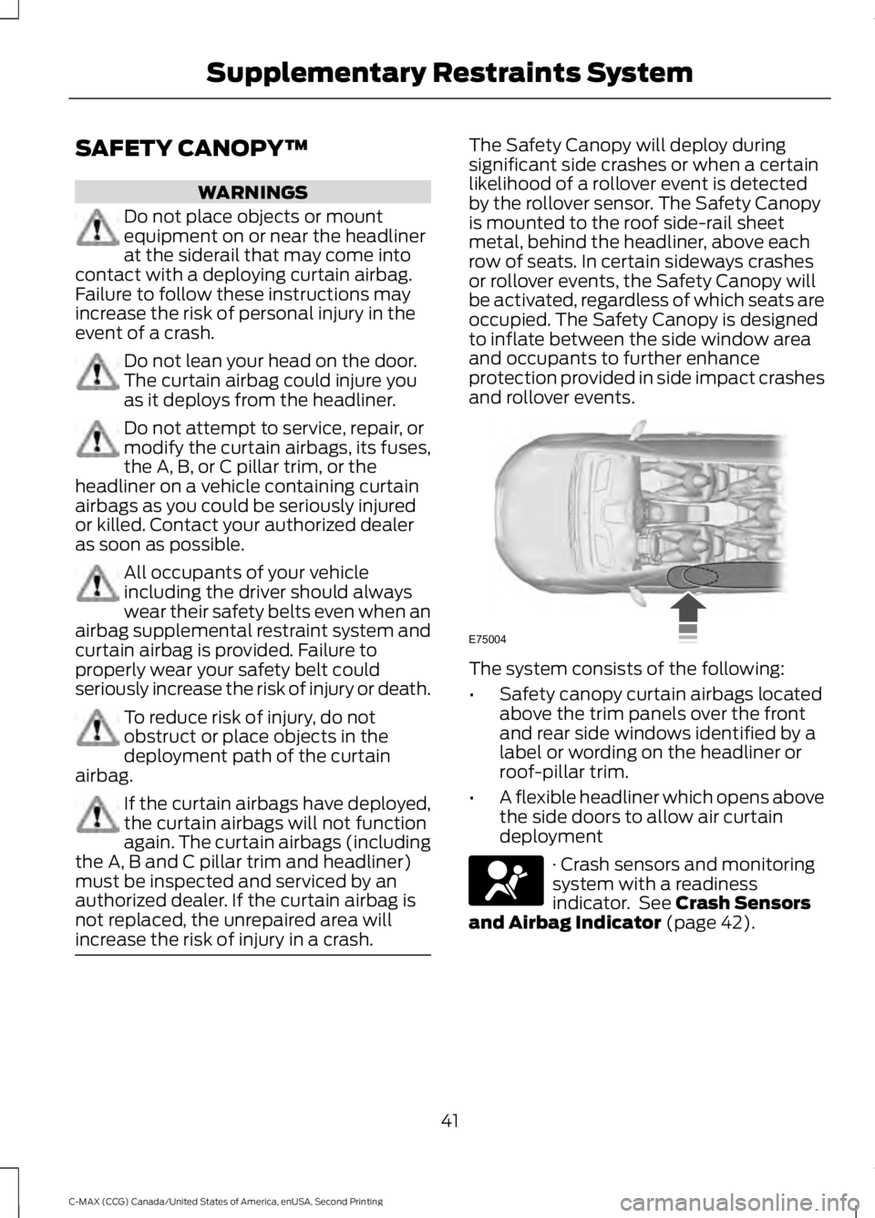 FORD C MAX 2015 Owners Manual SAFETY CANOPY™
WARNINGS
Do not place objects or mount
equipment on or near the headliner
at the siderail that may come into
contact with a deploying curtain airbag.
Failure to follow these instructi FORD C MAX 2015 Owners Manual SAFETY CANOPY™
WARNINGS
Do not place objects or mount
equipment on or near the headliner
at the siderail that may come into
contact with a deploying curtain airbag.
Failure to follow these instructi