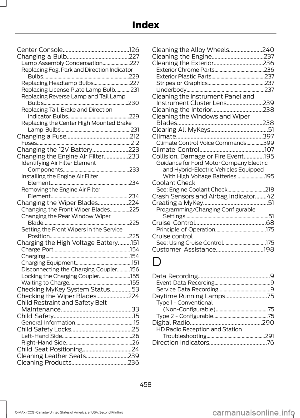 FORD C MAX 2015 Service Manual Center Console..............................................126
Changing a Bulb...........................................227 Lamp Assembly Condensation..................... 227
Replacing Fog, Park an