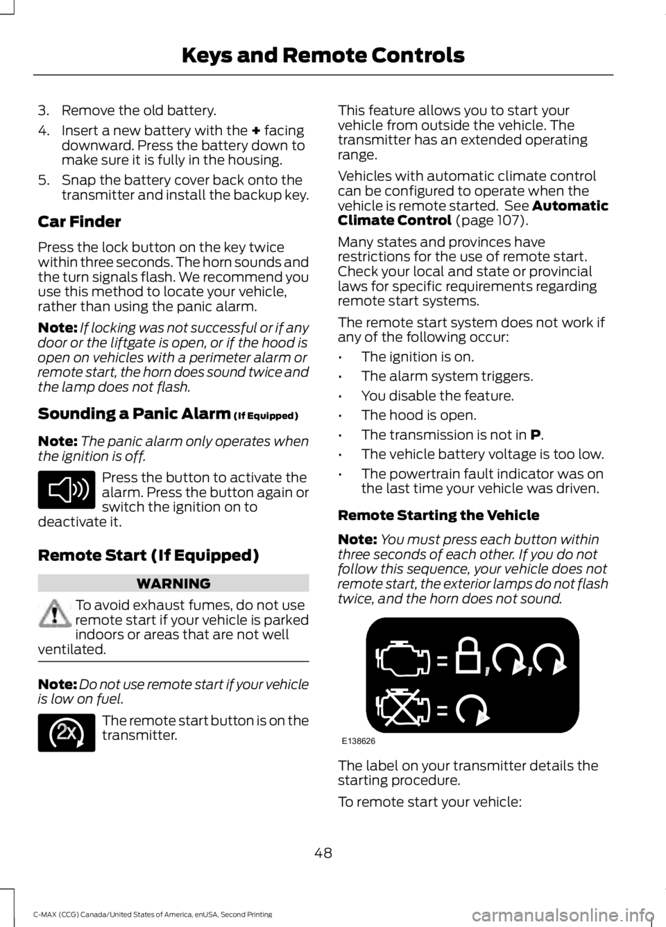 FORD C MAX 2015 Workshop Manual 3. Remove the old battery.
4. Insert a new battery with the + facing
downward. Press the battery down to
make sure it is fully in the housing.
5. Snap the battery cover back onto the transmitter and i FORD C MAX 2015 Workshop Manual 3. Remove the old battery.
4. Insert a new battery with the + facing
downward. Press the battery down to
make sure it is fully in the housing.
5. Snap the battery cover back onto the transmitter and i