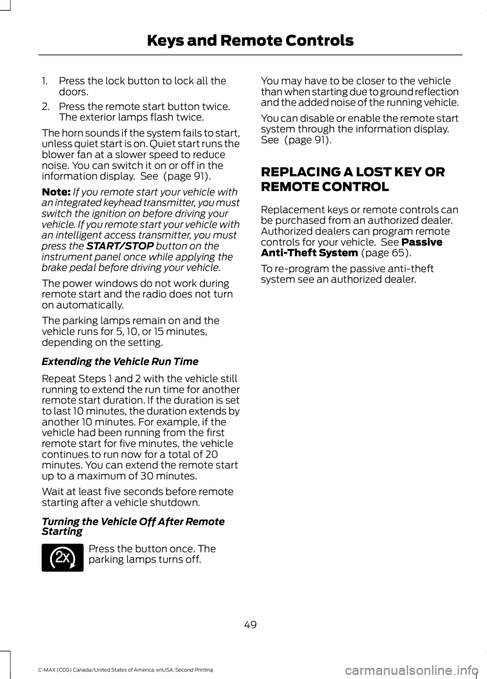 FORD C MAX 2015 Owners Manual 1. Press the lock button to lock all the
doors.
2. Press the remote start button twice. The exterior lamps flash twice.
The horn sounds if the system fails to start,
unless quiet start is on. Quiet st FORD C MAX 2015 Owners Manual 1. Press the lock button to lock all the
doors.
2. Press the remote start button twice. The exterior lamps flash twice.
The horn sounds if the system fails to start,
unless quiet start is on. Quiet st