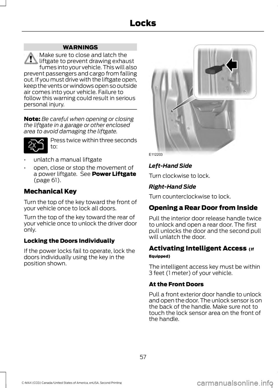 FORD C MAX 2015 User Guide WARNINGS
Make sure to close and latch the
liftgate to prevent drawing exhaust
fumes into your vehicle. This will also
prevent passengers and cargo from falling
out. If you must drive with the liftgate FORD C MAX 2015 User Guide WARNINGS
Make sure to close and latch the
liftgate to prevent drawing exhaust
fumes into your vehicle. This will also
prevent passengers and cargo from falling
out. If you must drive with the liftgate