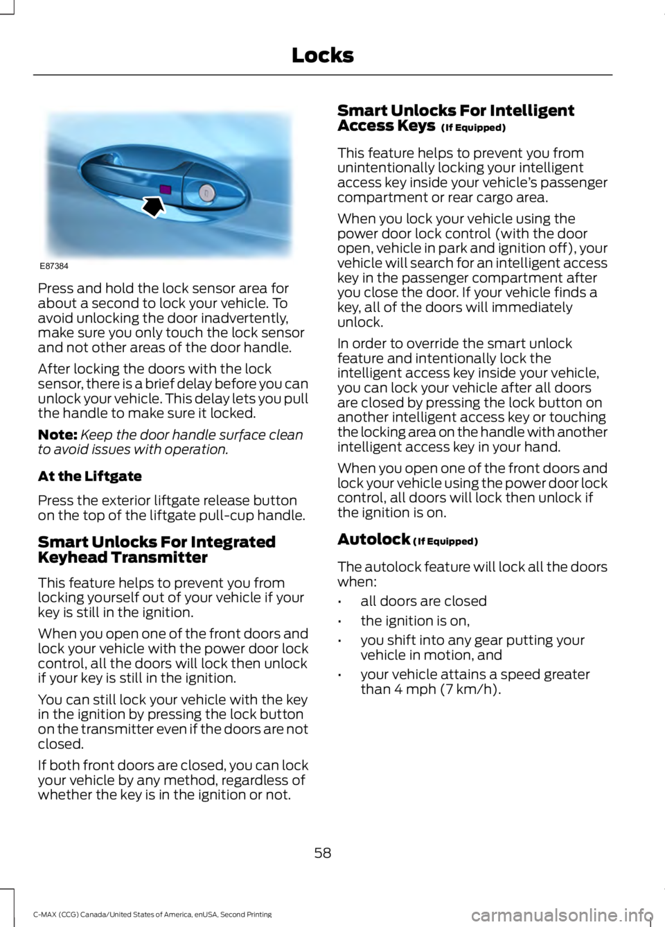 FORD C MAX 2015 Repair Manual Press and hold the lock sensor area for
about a second to lock your vehicle. To
avoid unlocking the door inadvertently,
make sure you only touch the lock sensor
and not other areas of the door handle. FORD C MAX 2015 Repair Manual Press and hold the lock sensor area for
about a second to lock your vehicle. To
avoid unlocking the door inadvertently,
make sure you only touch the lock sensor
and not other areas of the door handle.