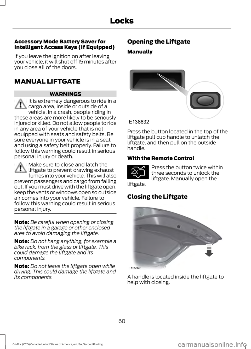 FORD C MAX 2015 Repair Manual Accessory Mode Battery Saver for
Intelligent Access Keys (If Equipped)
If you leave the ignition on after leaving
your vehicle, it will shut off 15 minutes after
you close all of the doors.
MANUAL LIF FORD C MAX 2015 Repair Manual Accessory Mode Battery Saver for
Intelligent Access Keys (If Equipped)
If you leave the ignition on after leaving
your vehicle, it will shut off 15 minutes after
you close all of the doors.
MANUAL LIF