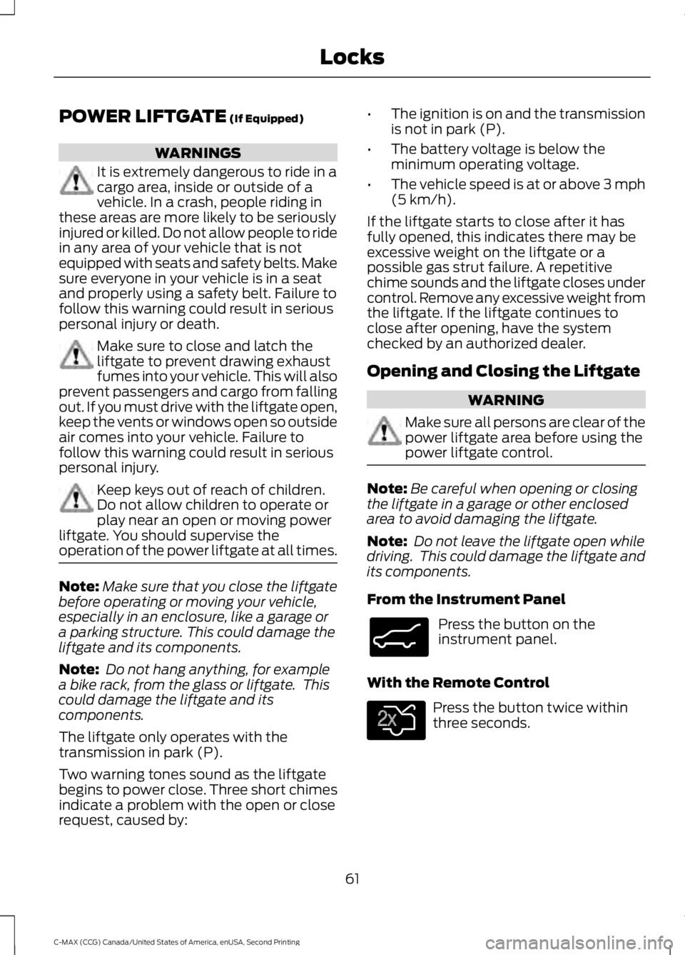 FORD C MAX 2015 Repair Manual POWER LIFTGATE (If Equipped)
WARNINGS
It is extremely dangerous to ride in a
cargo area, inside or outside of a
vehicle. In a crash, people riding in
these areas are more likely to be seriously
injure FORD C MAX 2015 Repair Manual POWER LIFTGATE (If Equipped)
WARNINGS
It is extremely dangerous to ride in a
cargo area, inside or outside of a
vehicle. In a crash, people riding in
these areas are more likely to be seriously
injure