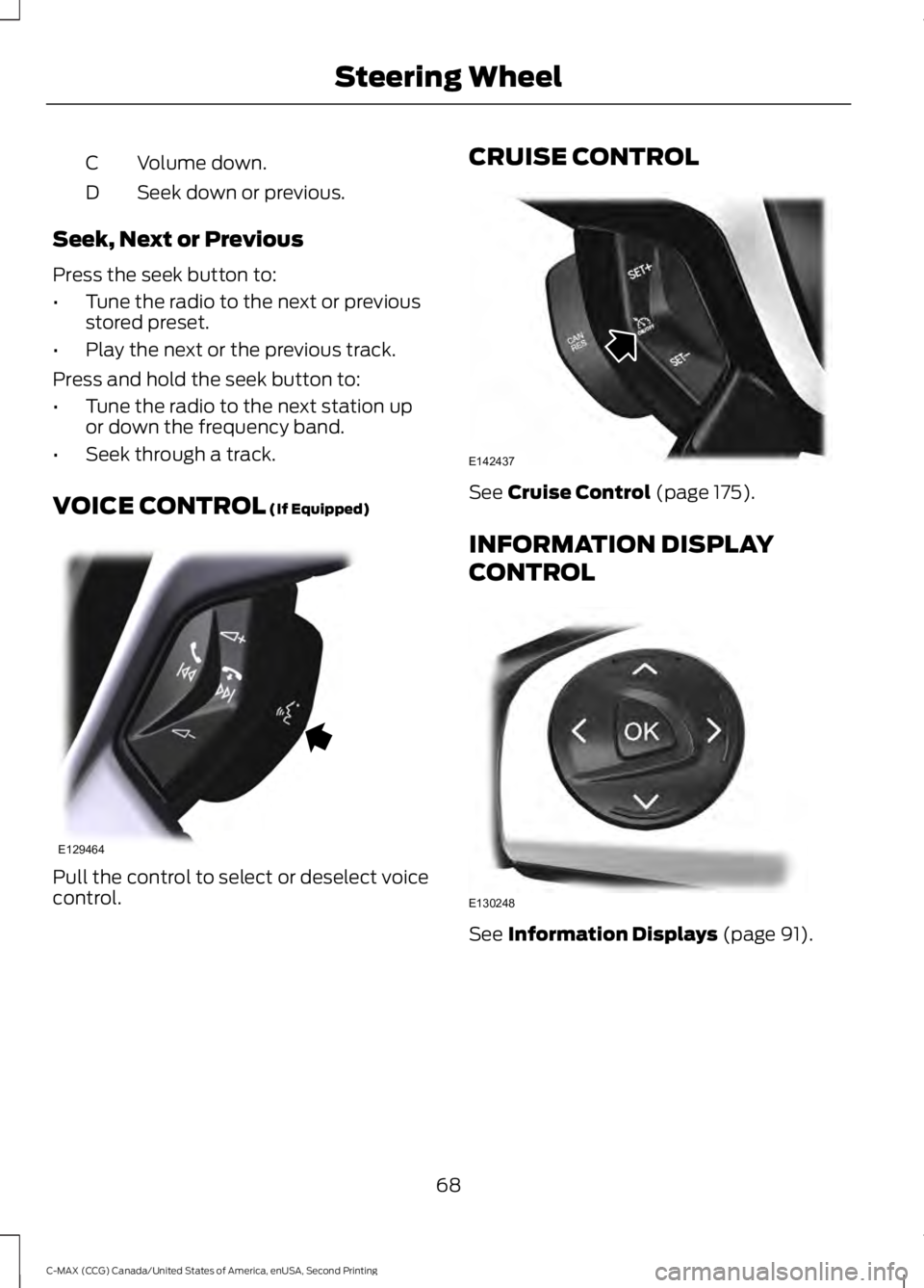 FORD C MAX 2015 Owners Manual Volume down.
C
Seek down or previous.
D
Seek, Next or Previous
Press the seek button to:
• Tune the radio to the next or previous
stored preset.
• Play the next or the previous track.
Press and ho FORD C MAX 2015 Owners Manual Volume down.
C
Seek down or previous.
D
Seek, Next or Previous
Press the seek button to:
• Tune the radio to the next or previous
stored preset.
• Play the next or the previous track.
Press and ho