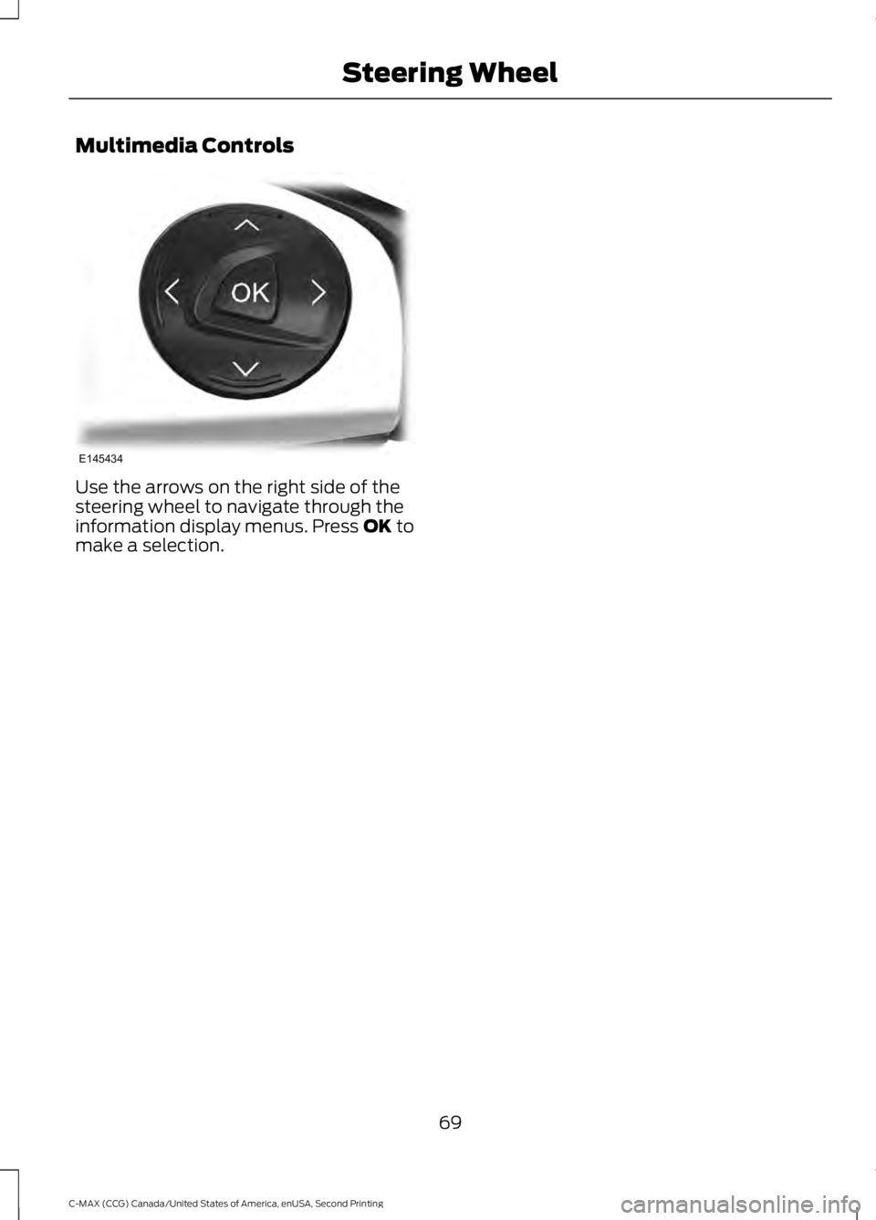 FORD C MAX 2015 Owners Manual Multimedia Controls
Use the arrows on the right side of the
steering wheel to navigate through the
information display menus. Press OK to
make a selection.
69
C-MAX (CCG) Canada/United States of Ameri FORD C MAX 2015 Owners Manual Multimedia Controls
Use the arrows on the right side of the
steering wheel to navigate through the
information display menus. Press OK to
make a selection.
69
C-MAX (CCG) Canada/United States of Ameri